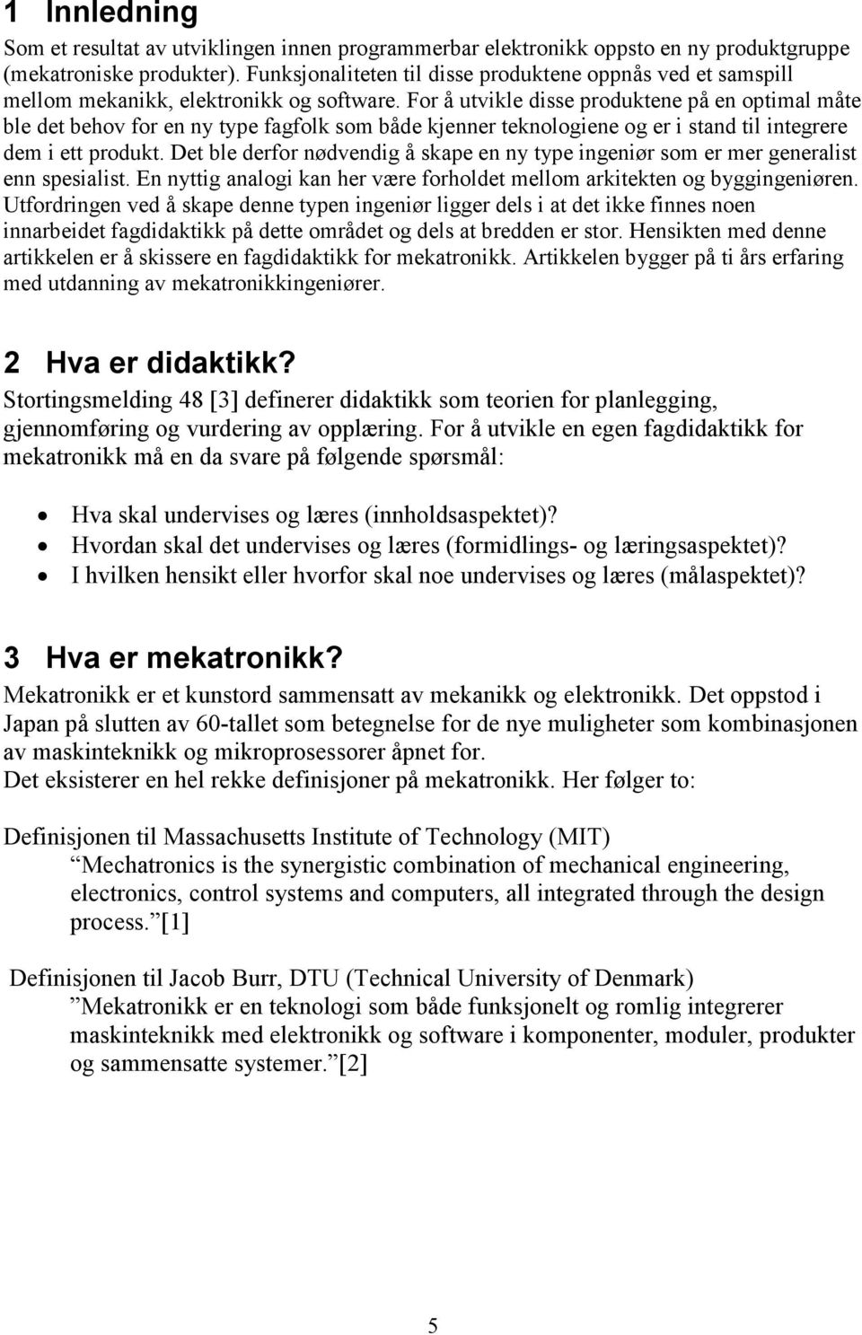 For å utvikle disse produktene på en optimal måte ble det behov for en ny type fagfolk som både kjenner teknologiene og er i stand til integrere dem i ett produkt.