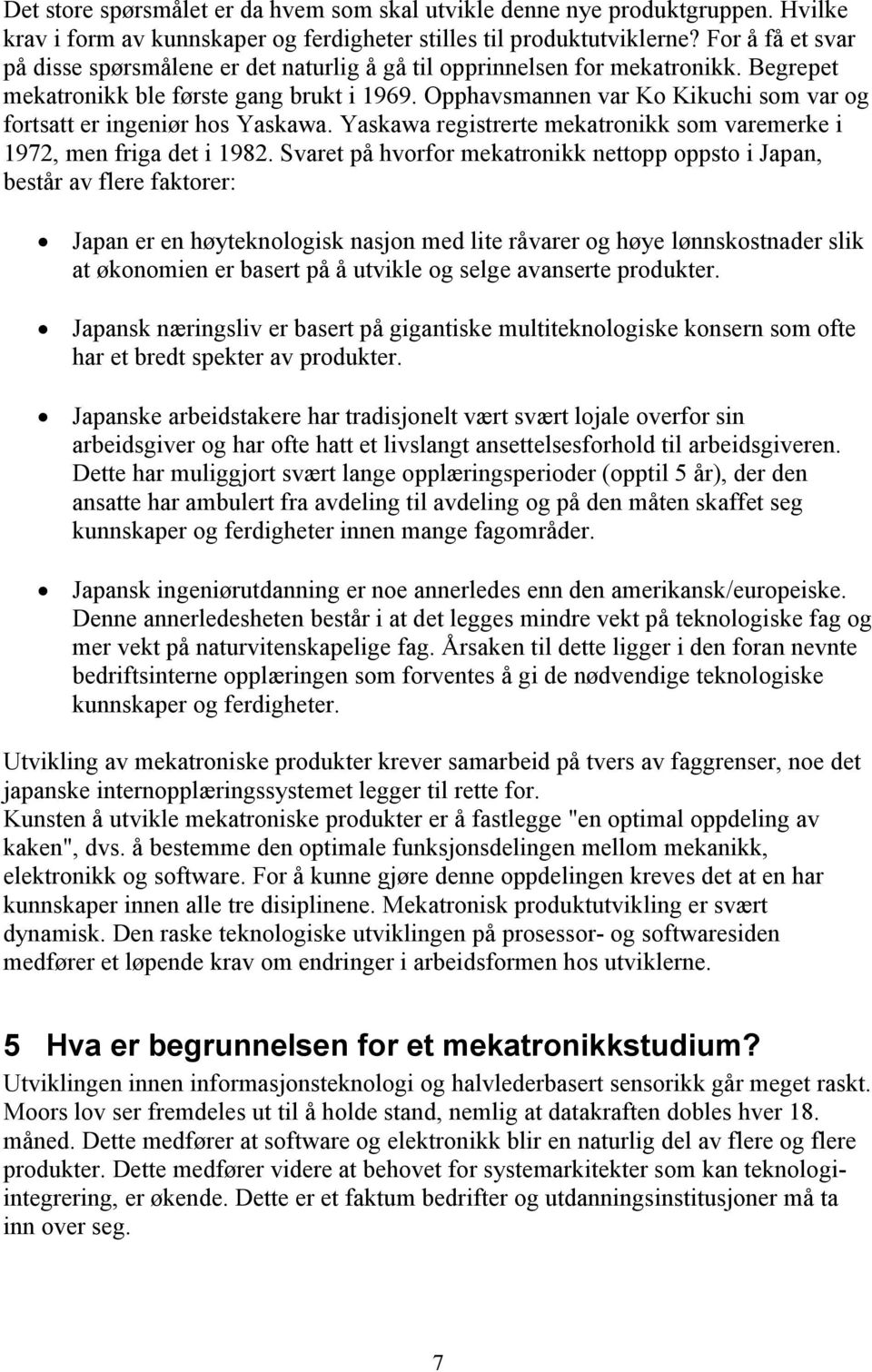 Opphavsmannen var Ko Kikuchi som var og fortsatt er ingeniør hos Yaskawa. Yaskawa registrerte mekatronikk som varemerke i 1972, men friga det i 1982.