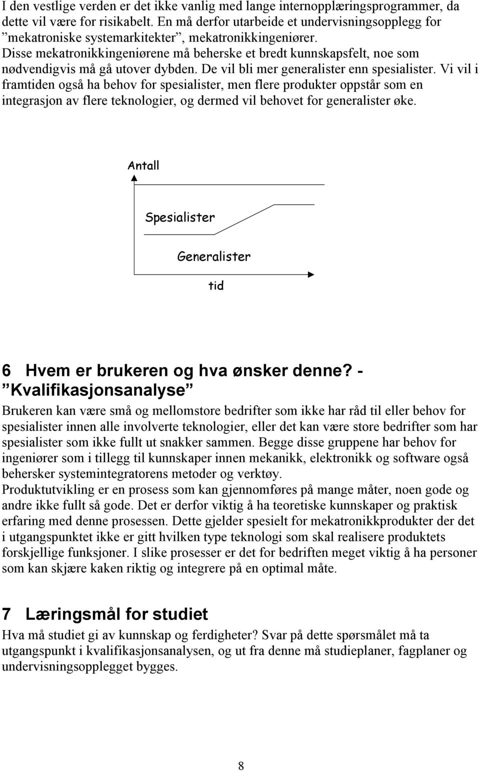 Disse mekatronikkingeniørene må beherske et bredt kunnskapsfelt, noe som nødvendigvis må gå utover dybden. De vil bli mer generalister enn spesialister.