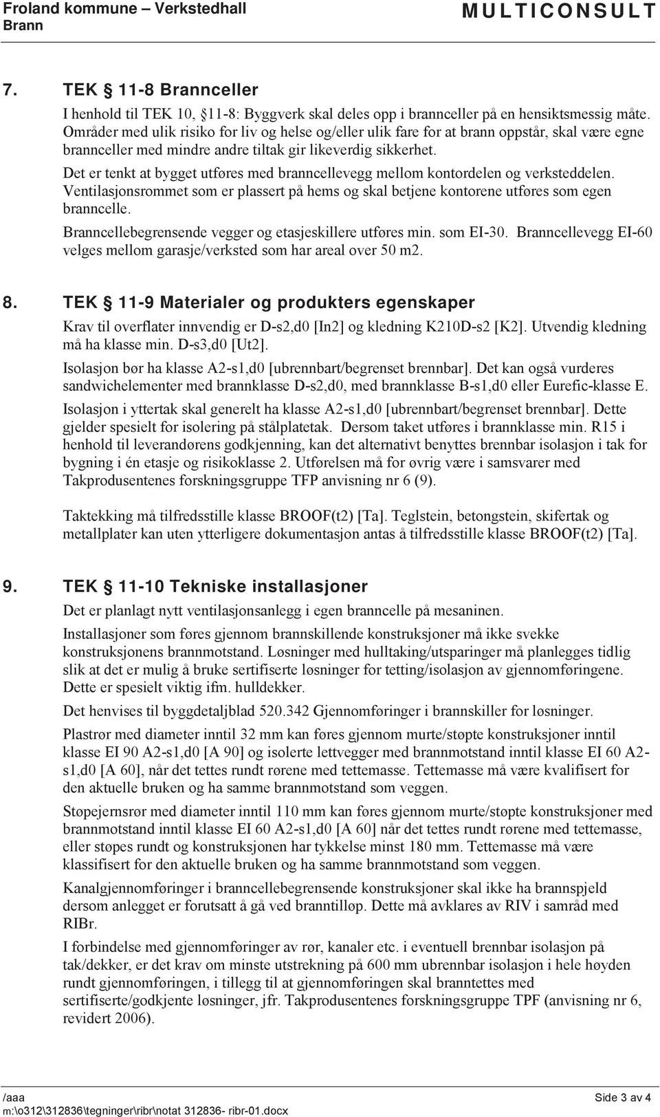 Det er tenkt at bygget utføres med branncellevegg mellom kontordelen og verksteddelen. Ventilasjonsrommet som er plassert på hems og skal betjene kontorene utføres som egen branncelle.