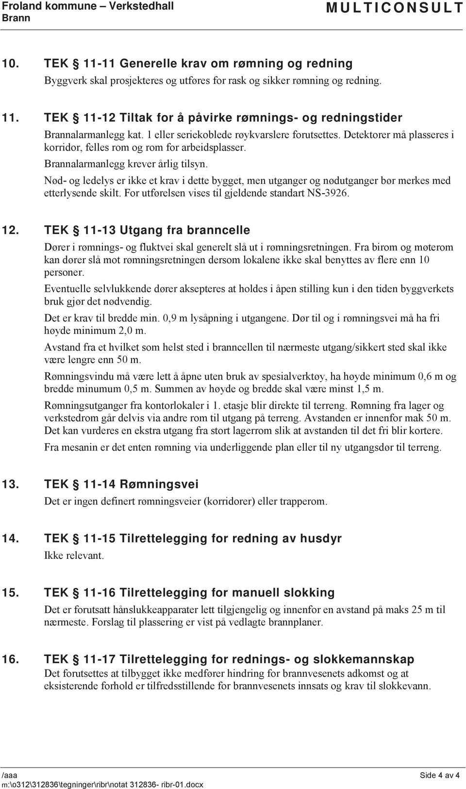 Nød- og ledelys er ikke et krav i dette bygget, men utganger og nødutganger bør merkes med etterlysende skilt. For utførelsen vises til gjeldende standart NS-3926. 12.