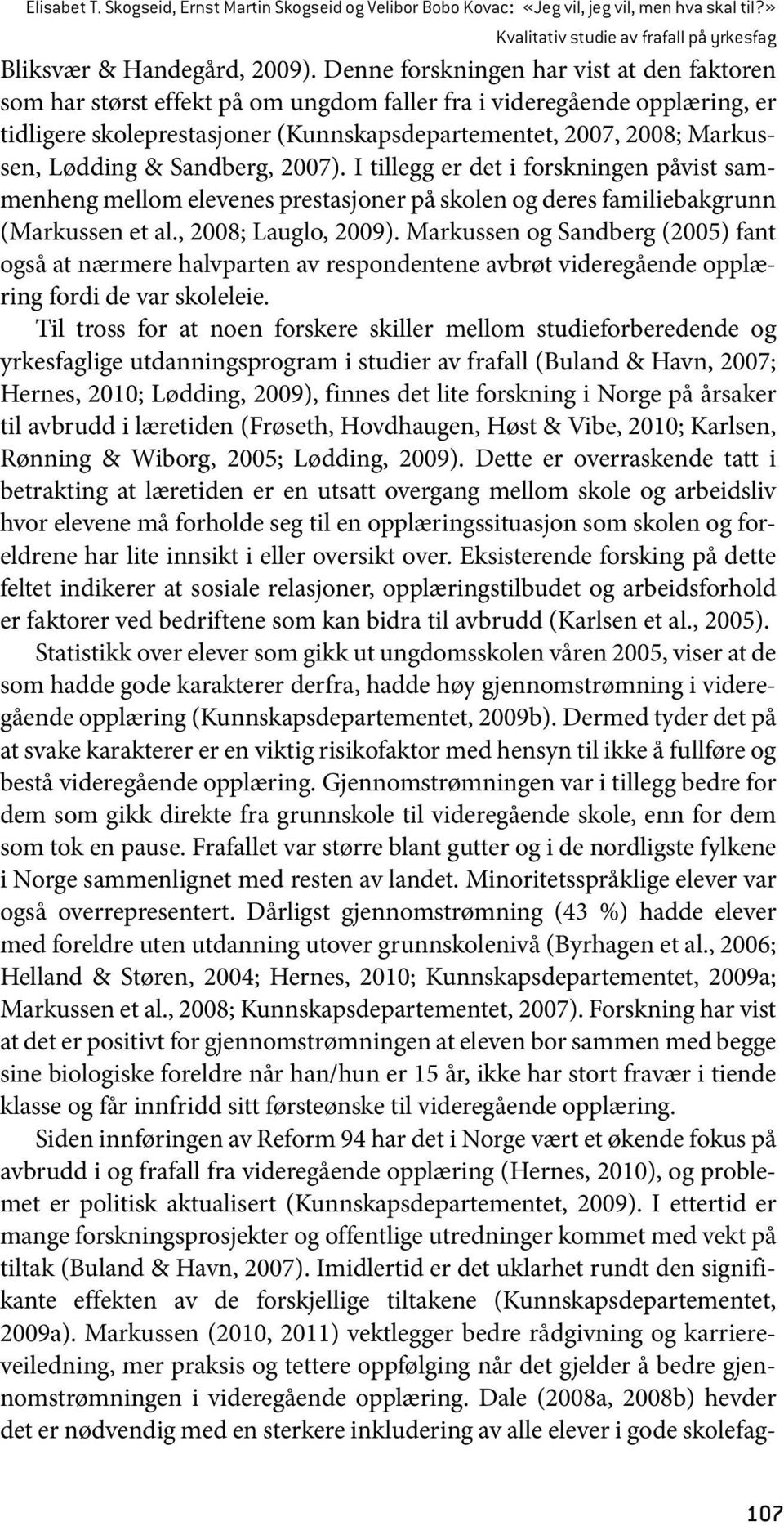 Lødding & Sandberg, 2007). I tillegg er det i forskningen påvist sammenheng mellom elevenes prestasjoner på skolen og deres familiebakgrunn (Markussen et al., 2008; Lauglo, 2009).