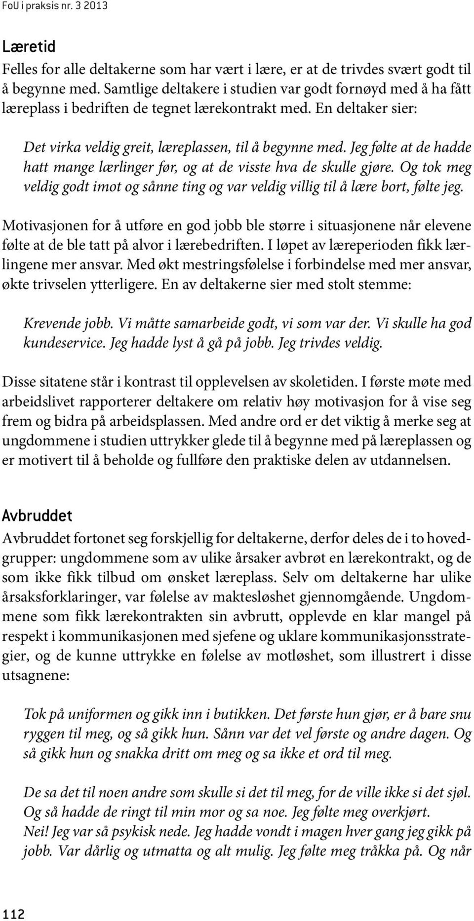 Jeg følte at de hadde hatt mange lærlinger før, og at de visste hva de skulle gjøre. Og tok meg veldig godt imot og sånne ting og var veldig villig til å lære bort, følte jeg.