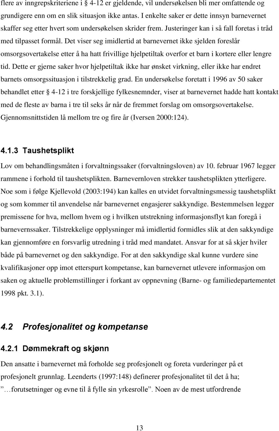 Det viser seg imidlertid at barnevernet ikke sjelden foreslår omsorgsovertakelse etter å ha hatt frivillige hjelpetiltak overfor et barn i kortere eller lengre tid.