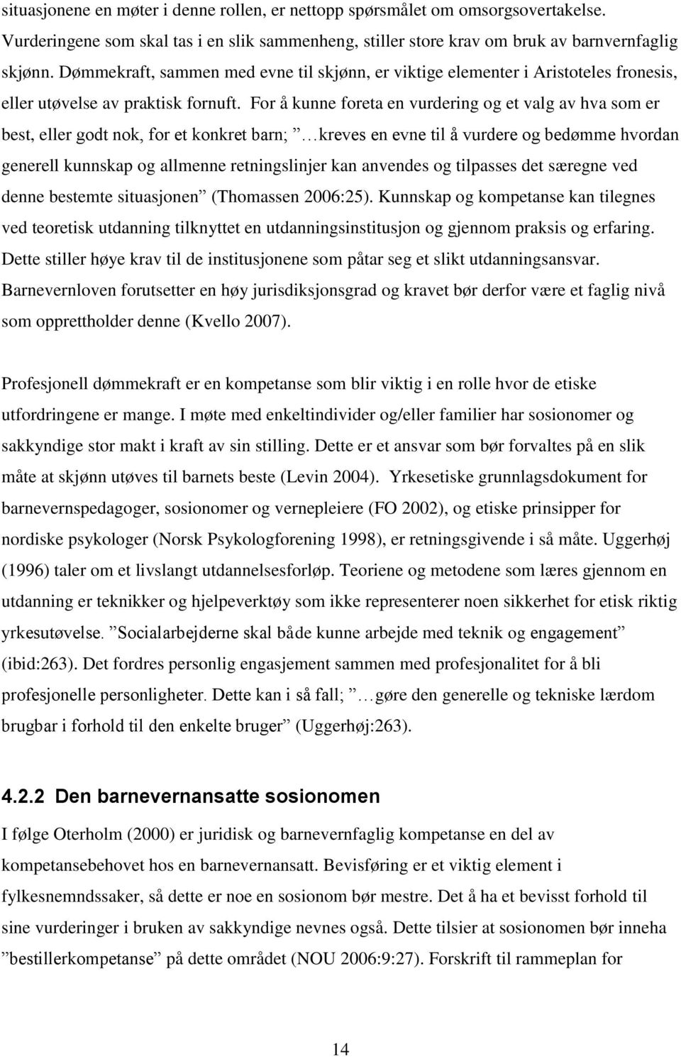 For å kunne foreta en vurdering og et valg av hva som er best, eller godt nok, for et konkret barn; kreves en evne til å vurdere og bedømme hvordan generell kunnskap og allmenne retningslinjer kan