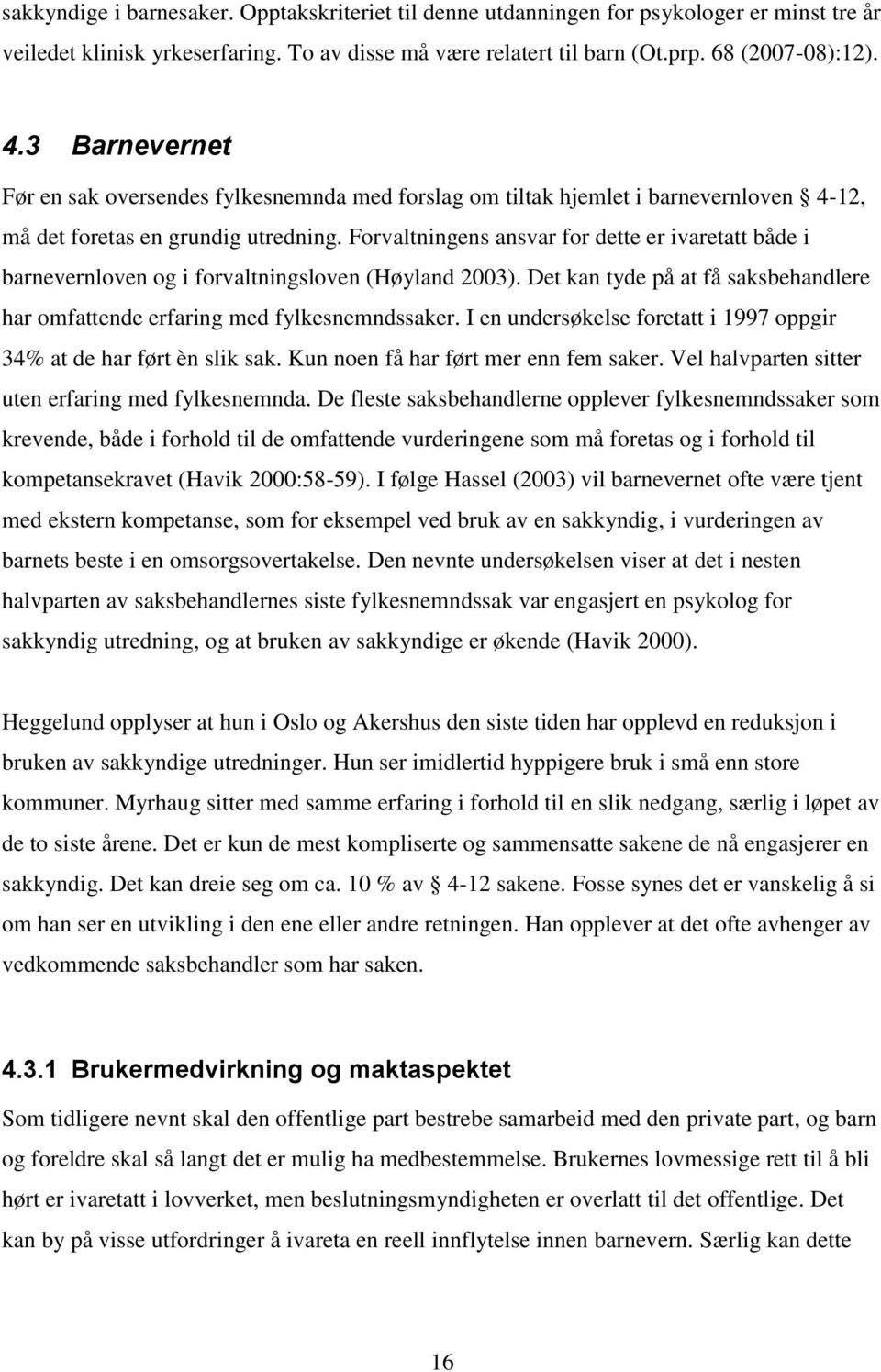 Forvaltningens ansvar for dette er ivaretatt både i barnevernloven og i forvaltningsloven (Høyland 2003). Det kan tyde på at få saksbehandlere har omfattende erfaring med fylkesnemndssaker.