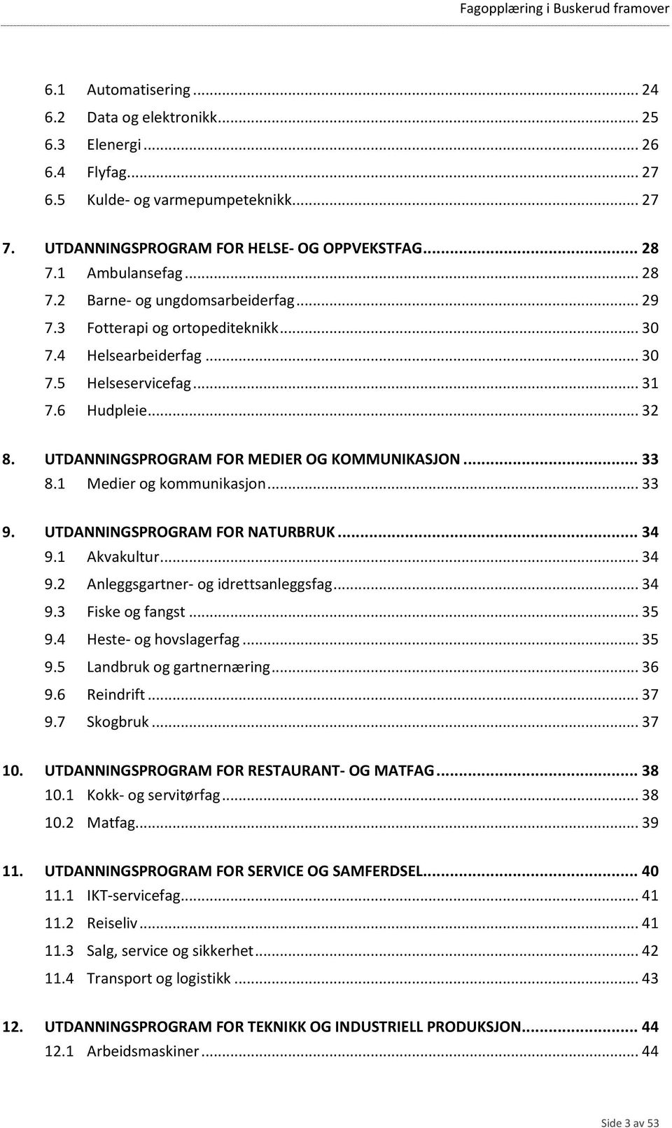 UTDANNINGSPROGRAM FOR MEDIER OG KOMMUNIKASJON... 33 8.1 Medier og kommunikasjon... 33 9. UTDANNINGSPROGRAM FOR NATURBRUK... 34 9.1 Akvakultur... 34 9.2 Anleggsgartner- og idrettsanleggsfag... 34 9.3 Fiske og fangst.