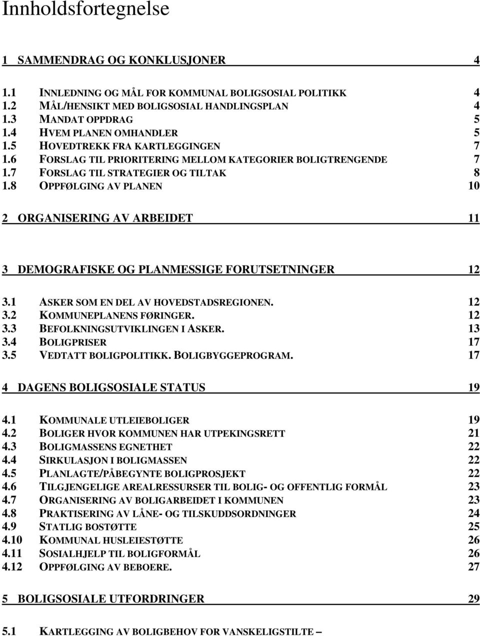 8 OPPFØLGING AV PLANEN 10 2 ORGANISERING AV ARBEIDET 11 3 DEMOGRAFISKE OG PLANMESSIGE FORUTSETNINGER 12 3.1 ASKER SOM EN DEL AV HOVEDSTADSREGIONEN. 12 3.2 KOMMUNEPLANENS FØRINGER. 12 3.3 BEFOLKNINGSUTVIKLINGEN I ASKER.