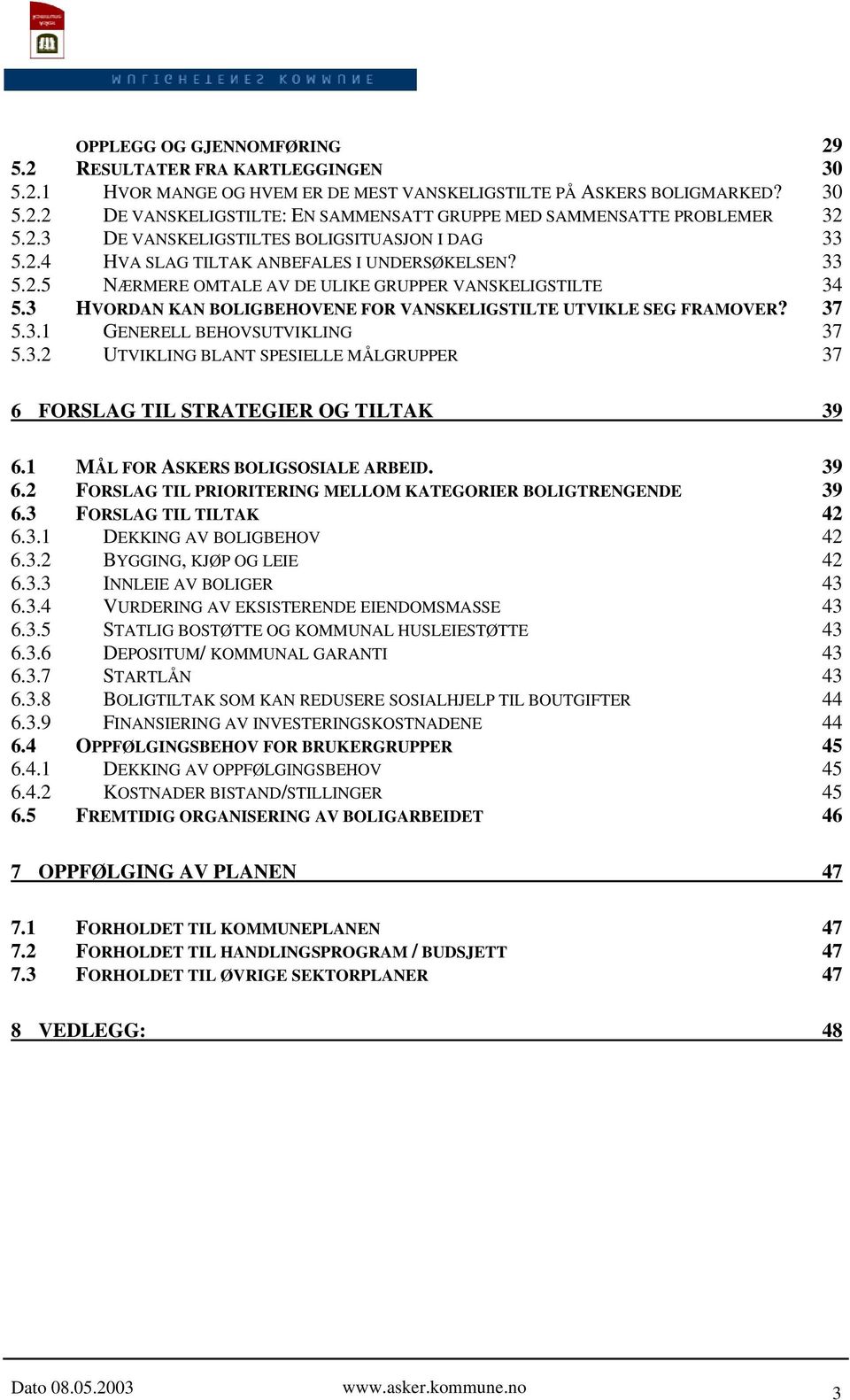 3 HVORDAN KAN BOLIGBEHOVENE FOR VANSKELIGSTILTE UTVIKLE SEG FRAMOVER? 37 5.3.1 GENERELL BEHOVSUTVIKLING 37 5.3.2 UTVIKLING BLANT SPESIELLE MÅLGRUPPER 37 6 FORSLAG TIL STRATEGIER OG TILTAK 39 6.