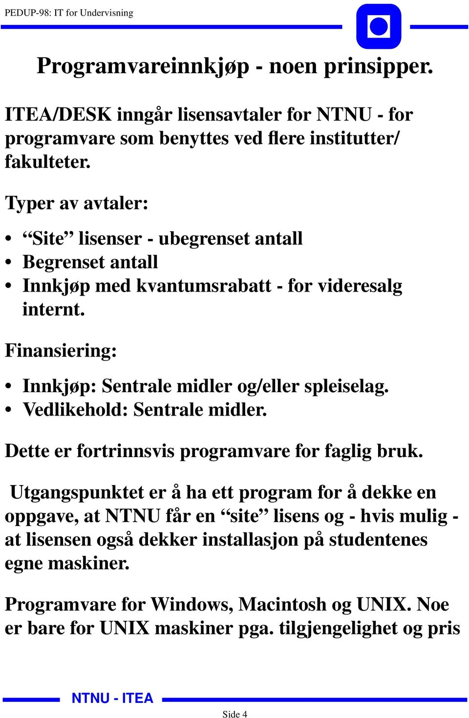 Finansiering: Innkjøp: Sentrale midler og/eller spleiselag. Vedlikehold: Sentrale midler. Dette er fortrinnsvis programvare for faglig bruk.