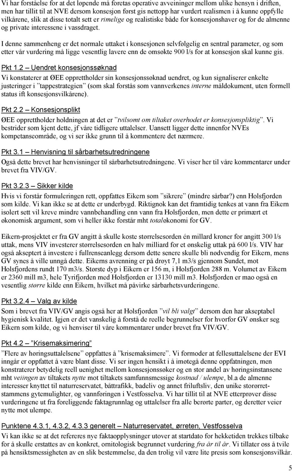 I denne sammenheng er det normale uttaket i konsesjonen selvfølgelig en sentral parameter, og som etter vår vurdering må ligge vesentlig lavere enn de omsøkte 900 l/s for at konsesjon skal kunne gis.