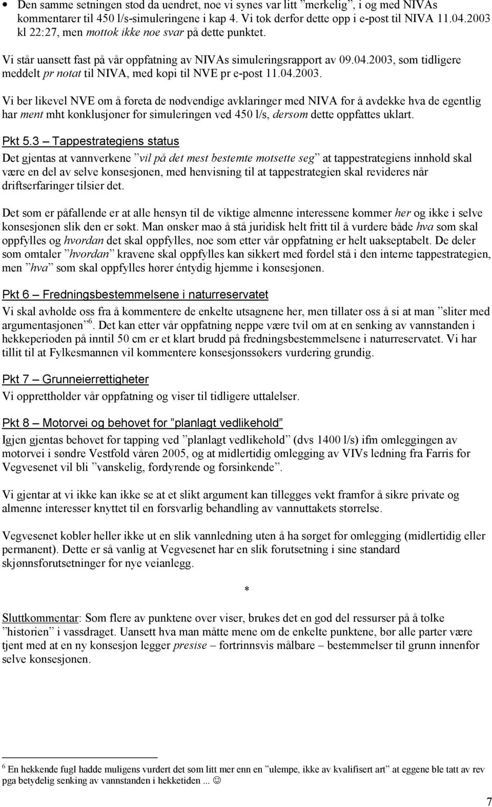 2003, som tidligere meddelt pr notat til NIVA, med kopi til NVE pr e-post 11.04.2003. Vi ber likevel NVE om å foreta de nødvendige avklaringer med NIVA for å avdekke hva de egentlig har ment mht konklusjoner for simuleringen ved 450 l/s, dersom dette oppfattes uklart.