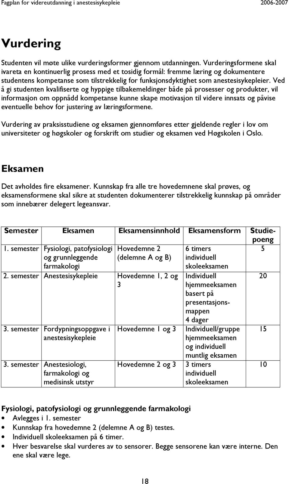 Ved å gi studenten kvalifiserte og hyppige tilbakemeldinger både på prosesser og produkter, vil informasjon om oppnådd kompetanse kunne skape motivasjon til videre innsats og påvise eventuelle behov