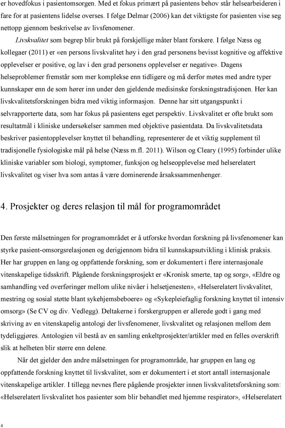 I følge Næss og kollegaer (2011) er «en persons livskvalitet høy i den grad personens bevisst kognitive og affektive opplevelser er positive, og lav i den grad personens opplevelser er negative».