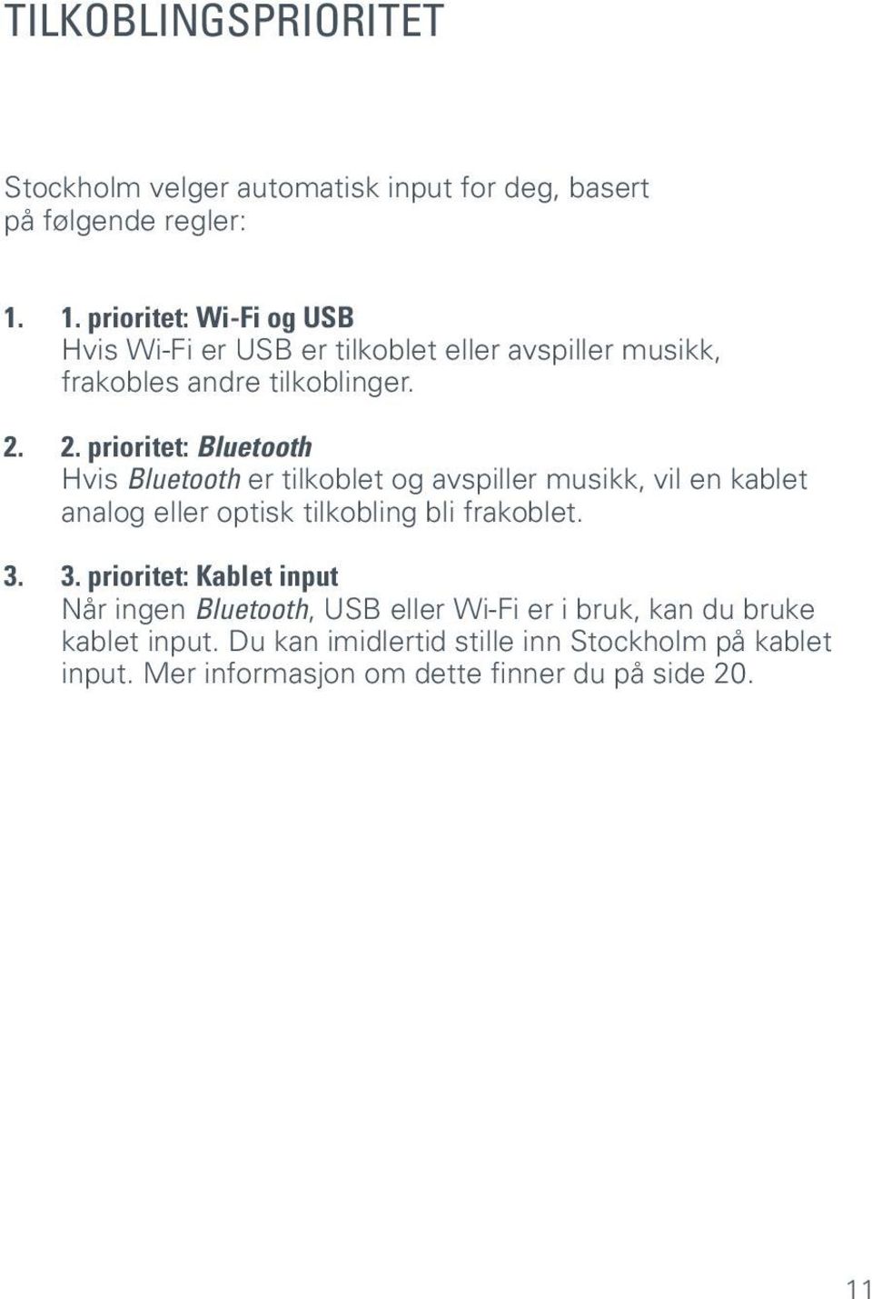 2. prioritet: Bluetooth Hvis Bluetooth er tilkoblet og avspiller musikk, vil en kablet analog eller optisk tilkobling bli frakoblet. 3.