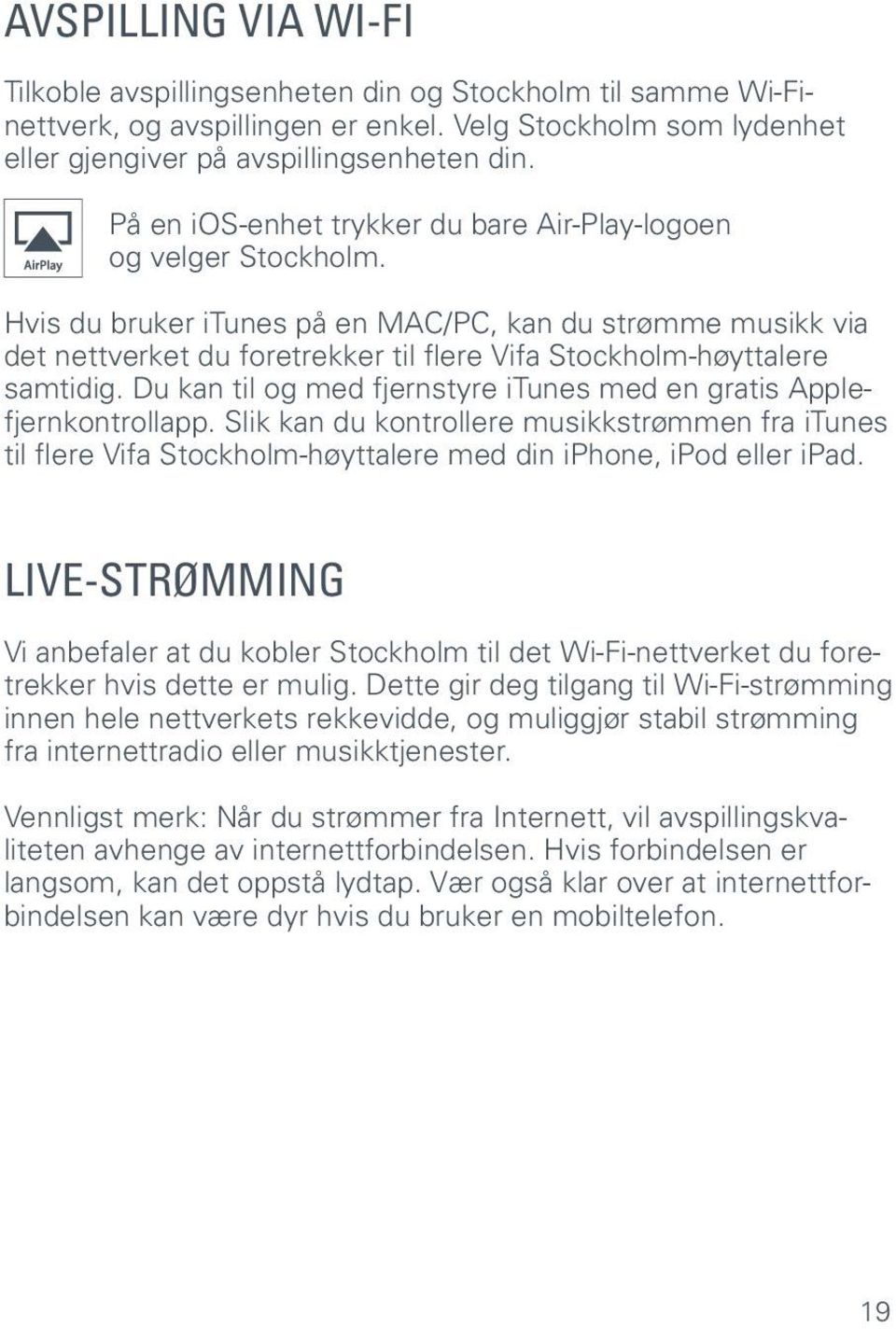 Hvis du bruker itunes på en MAC/PC, kan du strømme musikk via det nettverket du foretrekker til flere Vifa Stockholm-høyttalere samtidig.