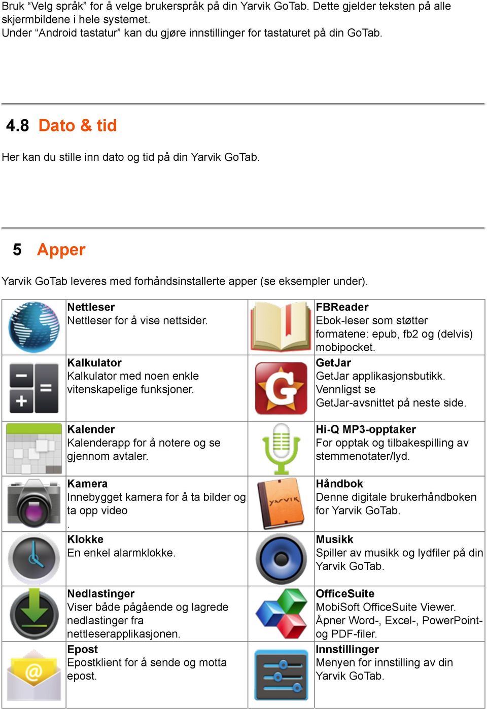 Kalkulator Kalkulator med noen enkle vitenskapelige funksjoner. Kalender Kalenderapp for å notere og se gjennom avtaler. Kamera Innebygget kamera for å ta bilder og ta opp video.