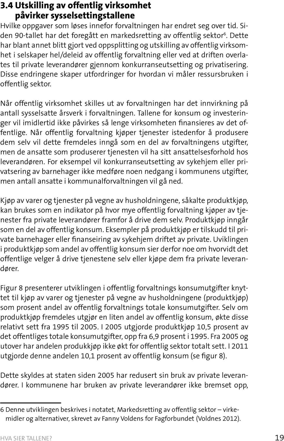 Dette har blant annet blitt gjort ved oppsplitting og utskilling av offentlig virksomhet i selskaper hel/deleid av offentlig forvaltning eller ved at driften overlates til private leverandører