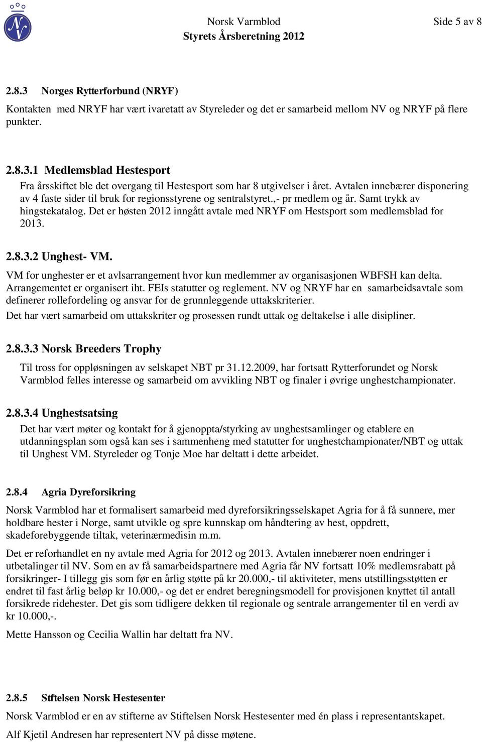 Det er høsten 2012 inngått avtale med NRYF om Hestsport som medlemsblad for 2013. 2.8.3.2 Unghest- VM. VM for unghester er et avlsarrangement hvor kun medlemmer av organisasjonen WBFSH kan delta.