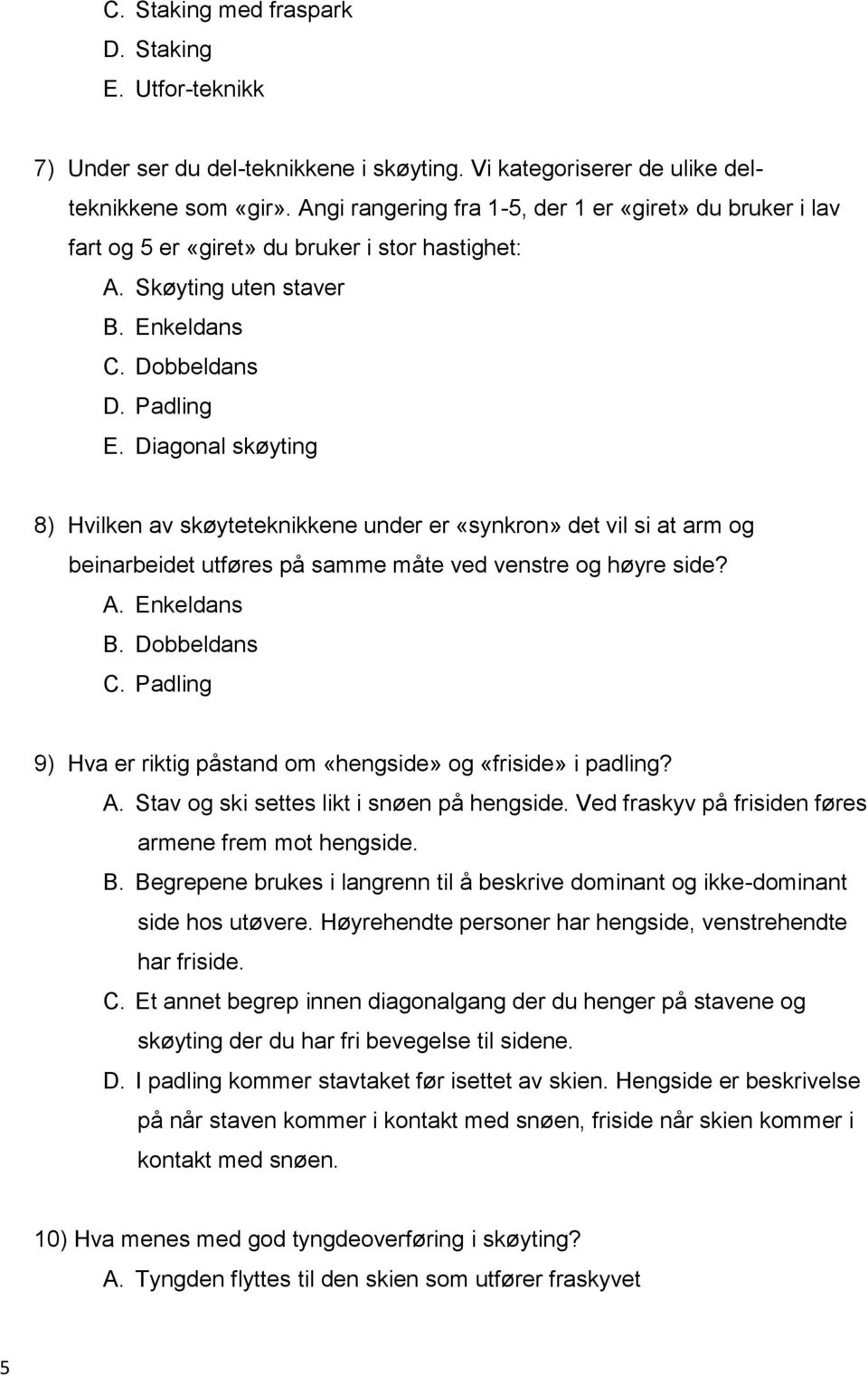 Diagonal skøyting 8) Hvilken av skøyteteknikkene under er «synkron» det vil si at arm og beinarbeidet utføres på samme måte ved venstre og høyre side? A. Enkeldans B. Dobbeldans C.