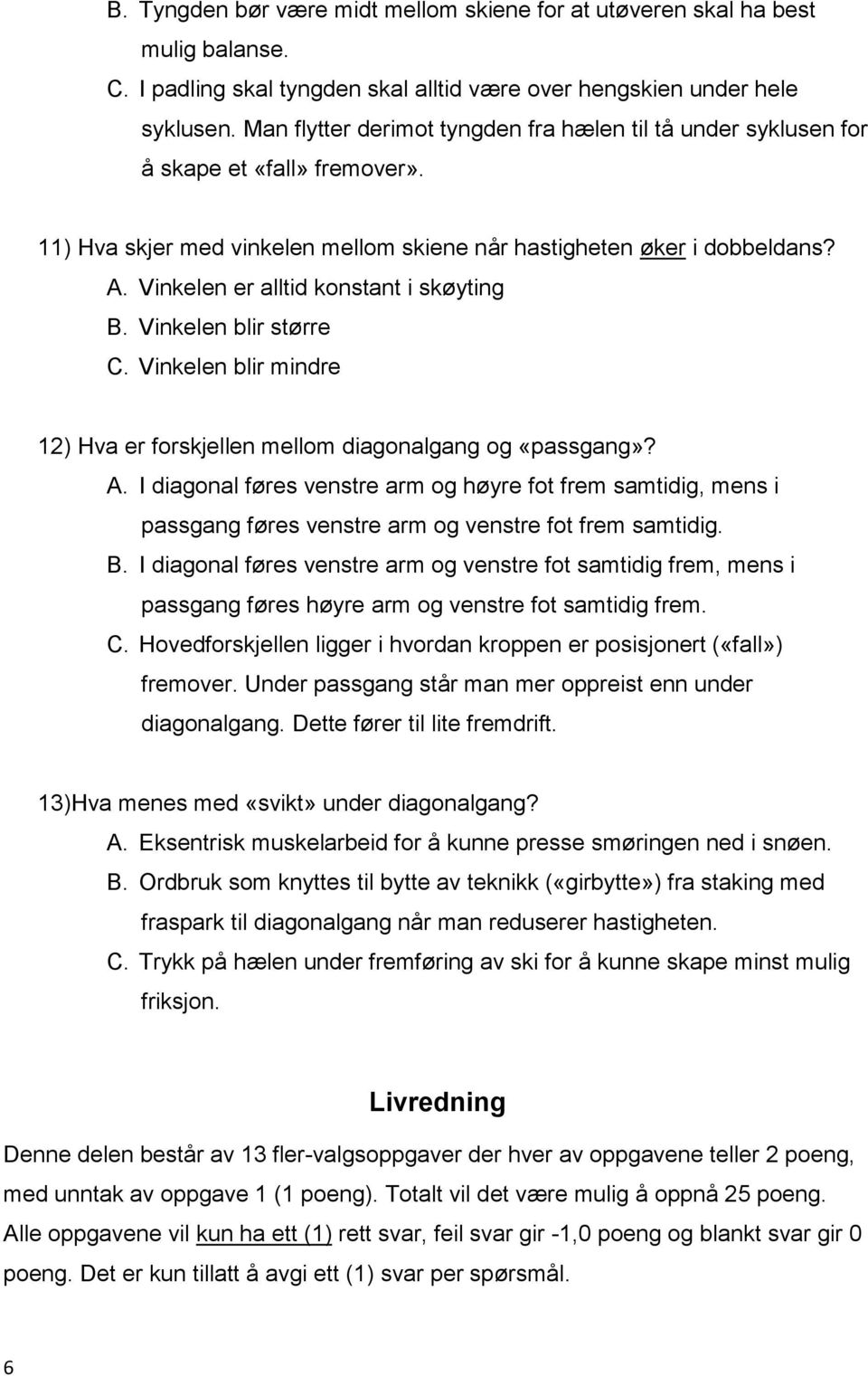 Vinkelen er alltid konstant i skøyting B. Vinkelen blir større C. Vinkelen blir mindre 12) Hva er forskjellen mellom diagonalgang og «passgang»? A.