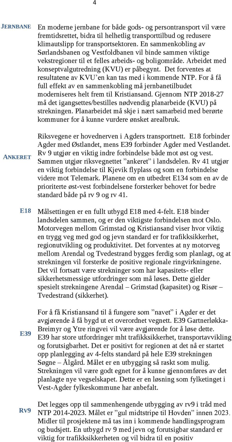 Det forventes at resultatene av KVU en kan tas med i kommende NTP. For å få full effekt av en sammenkobling må jernbanetilbudet moderniseres helt frem til Kristiansand.