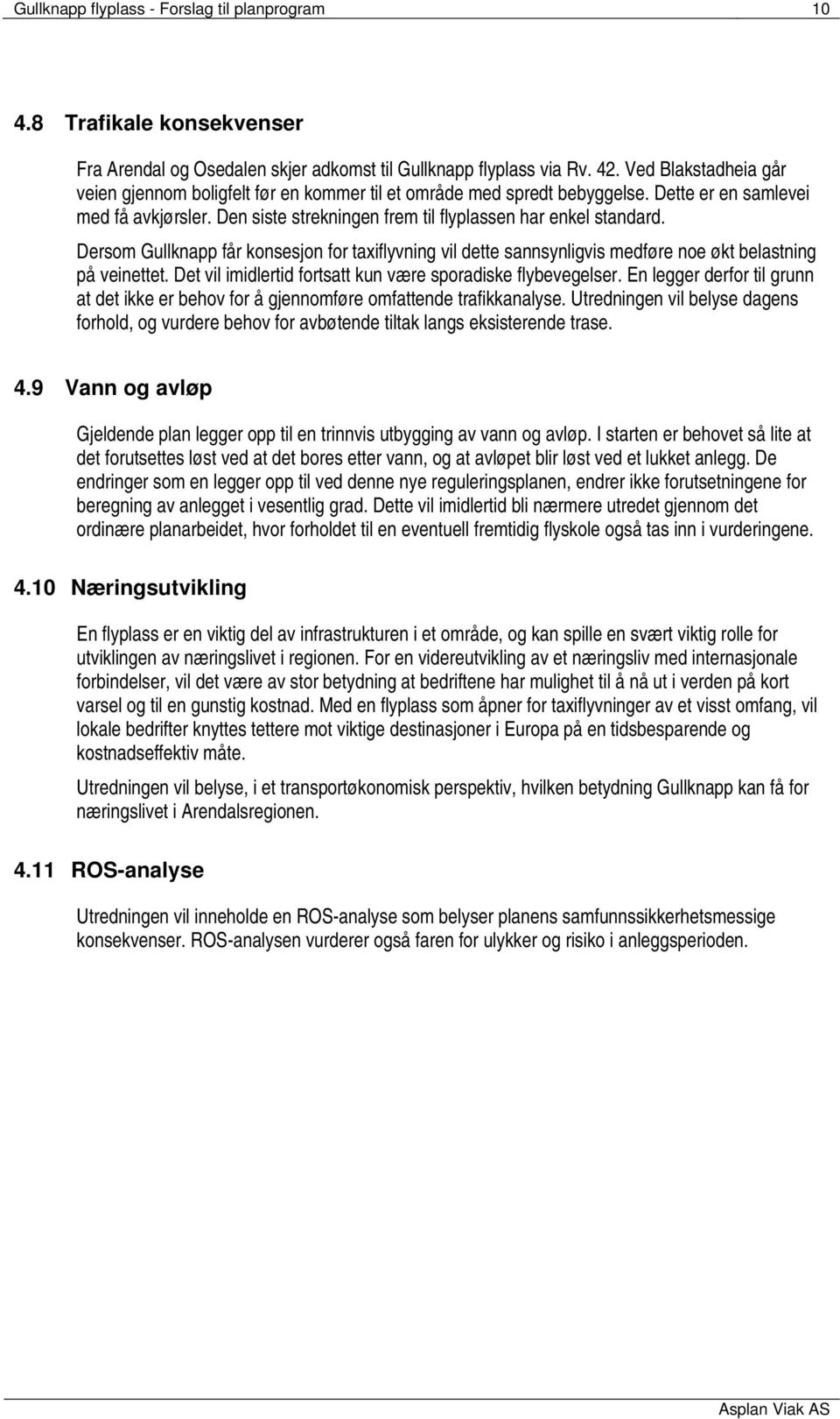 Dersom Gullknapp får konsesjon for taxiflyvning vil dette sannsynligvis medføre noe økt belastning på veinettet. Det vil imidlertid fortsatt kun være sporadiske flybevegelser.