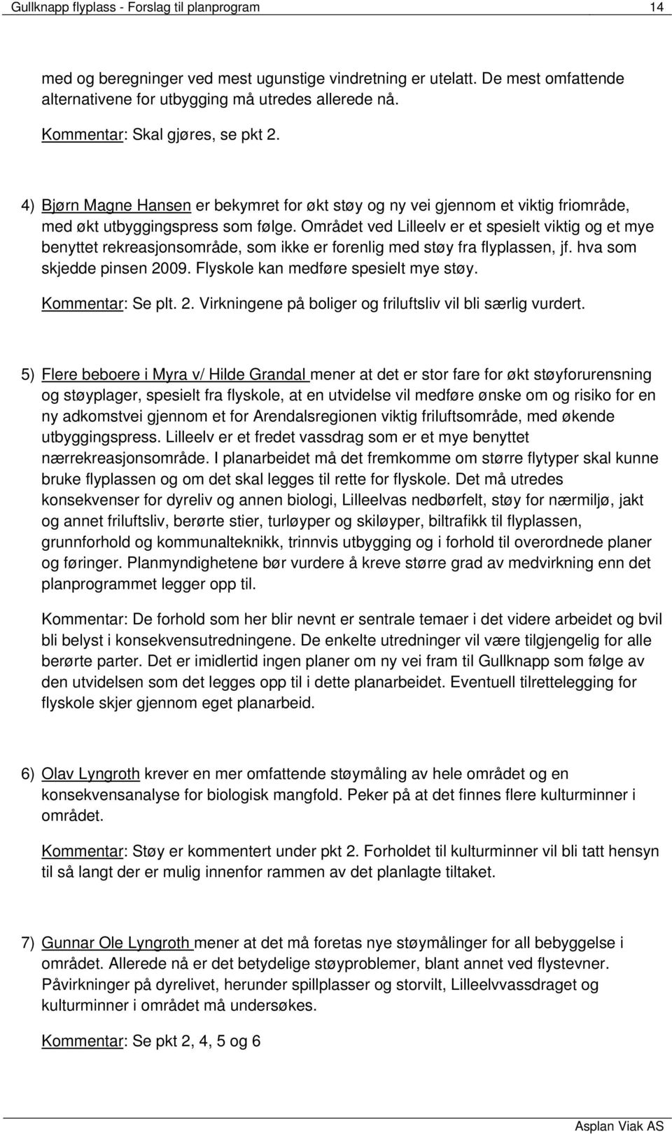 Området ved Lilleelv er et spesielt viktig og et mye benyttet rekreasjonsområde, som ikke er forenlig med støy fra flyplassen, jf. hva som skjedde pinsen 2009. Flyskole kan medføre spesielt mye støy.