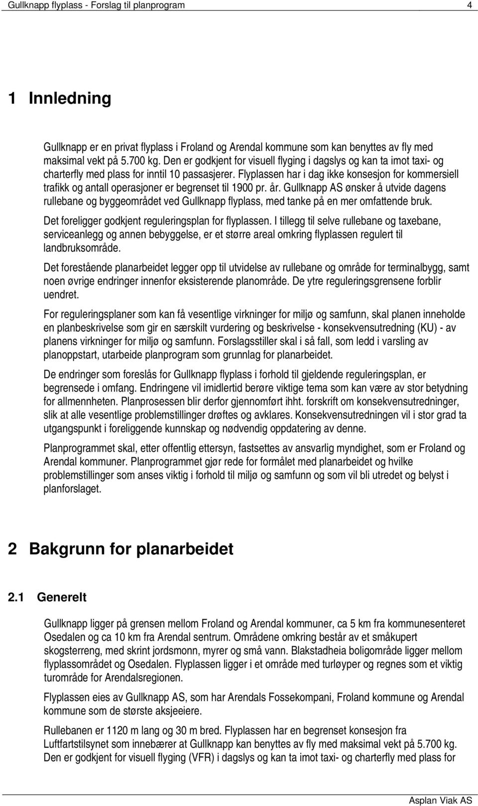 Flyplassen har i dag ikke konsesjon for kommersiell trafikk og antall operasjoner er begrenset til 1900 pr. år.