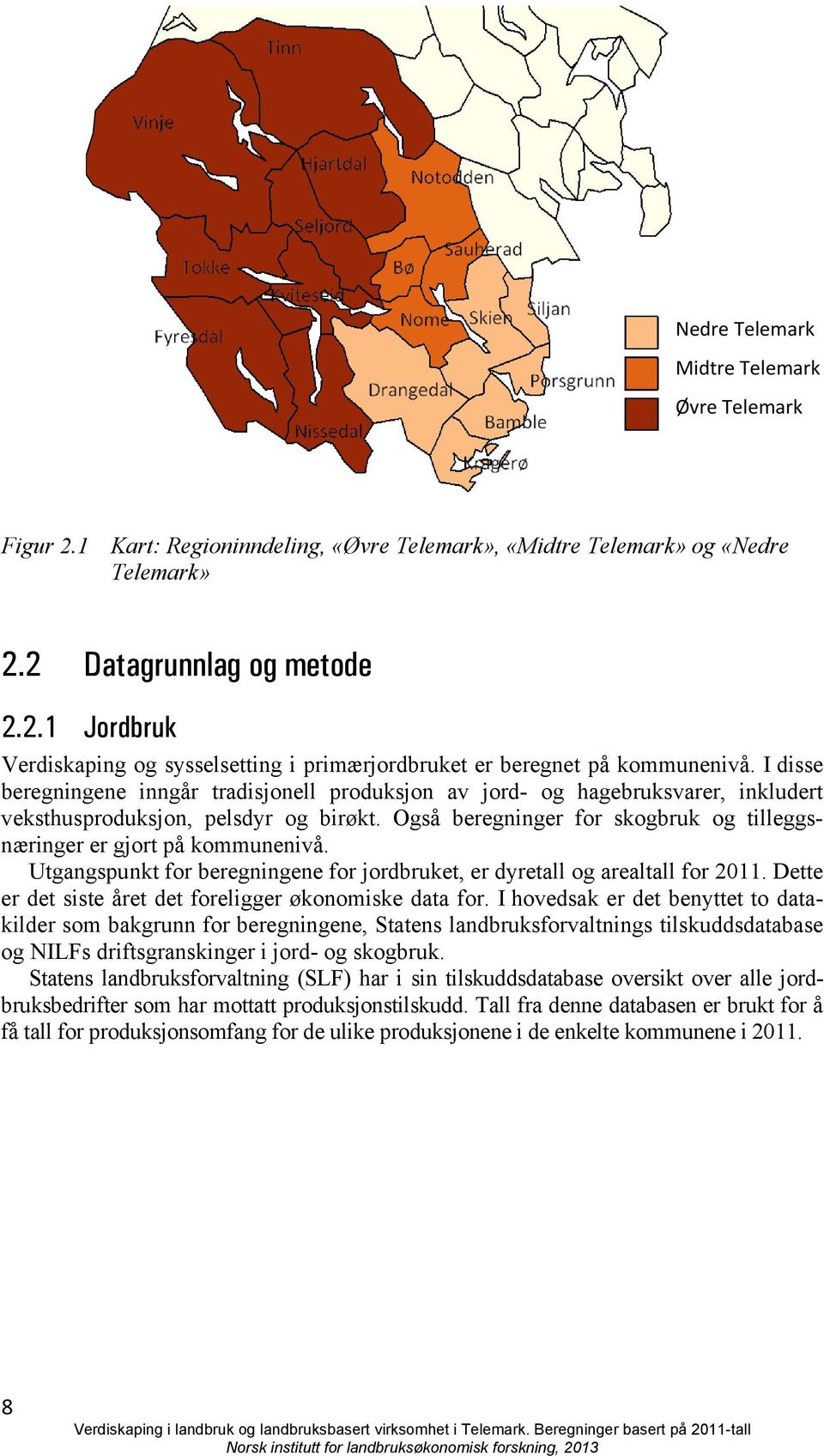 Også beregninger for skogbruk og tilleggsnæringer er gjort på kommunenivå. Utgangspunkt for beregningene for jordbruket, er dyretall og arealtall for 2011.