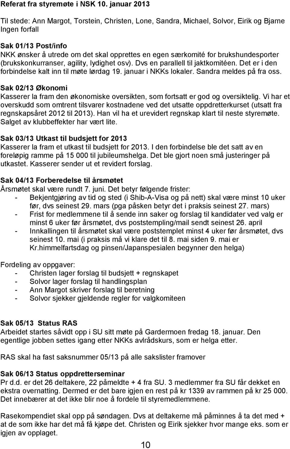 brukshundesporter (brukskonkurranser, agility, lydighet osv). Dvs en parallell til jaktkomitéen. Det er i den forbindelse kalt inn til møte lørdag 19. januar i NKKs lokaler. Sandra meldes på fra oss.