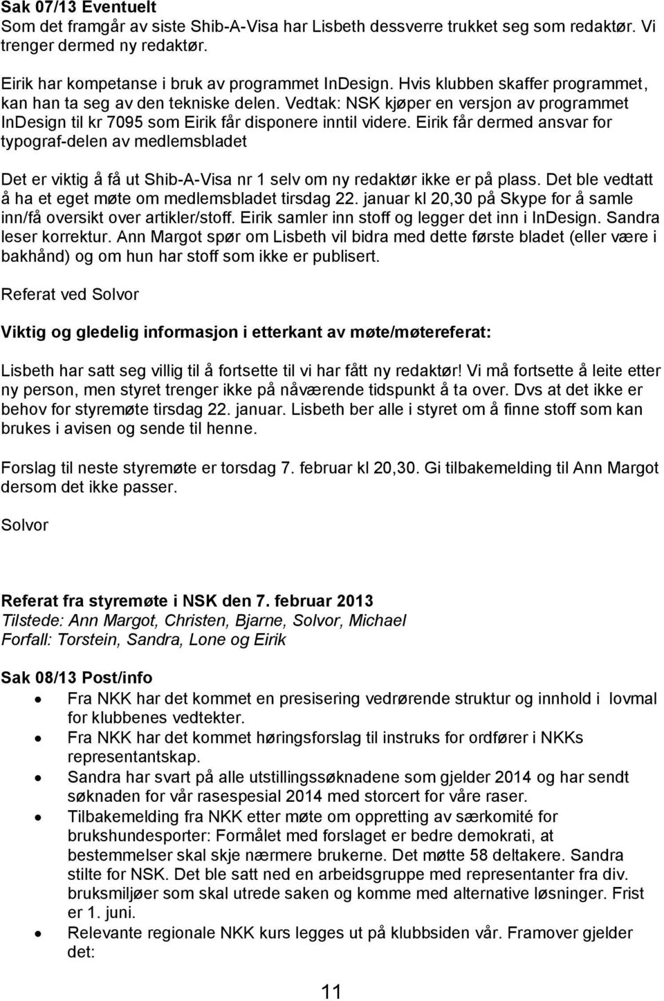 Eirik får dermed ansvar for typograf-delen av medlemsbladet Det er viktig å få ut Shib-A-Visa nr 1 selv om ny redaktør ikke er på plass. Det ble vedtatt å ha et eget møte om medlemsbladet tirsdag 22.