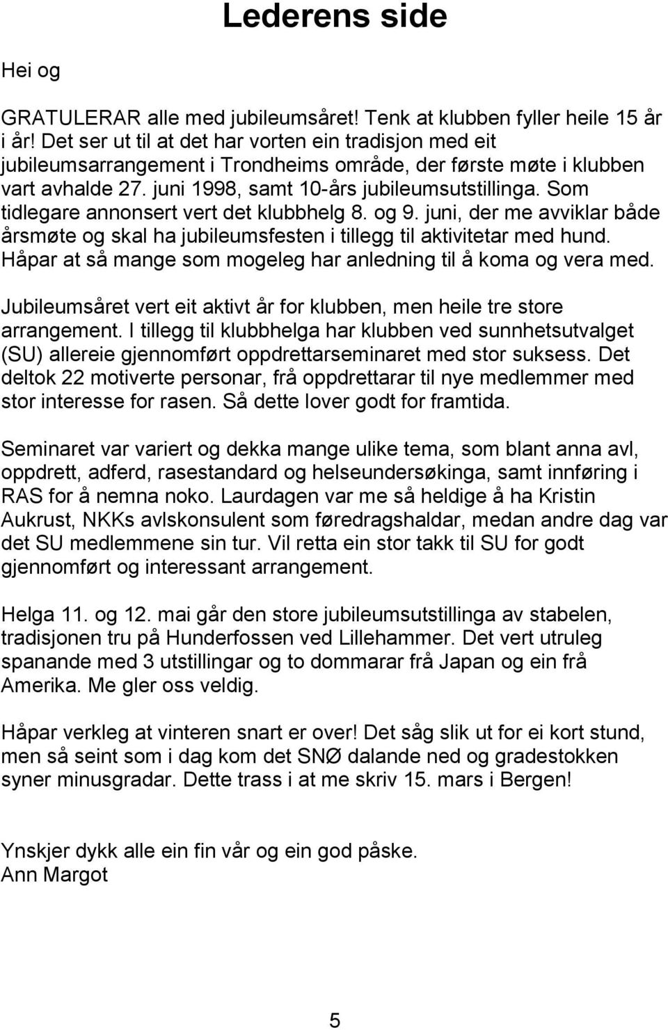 Som tidlegare annonsert vert det klubbhelg 8. og 9. juni, der me avviklar både årsmøte og skal ha jubileumsfesten i tillegg til aktivitetar med hund.