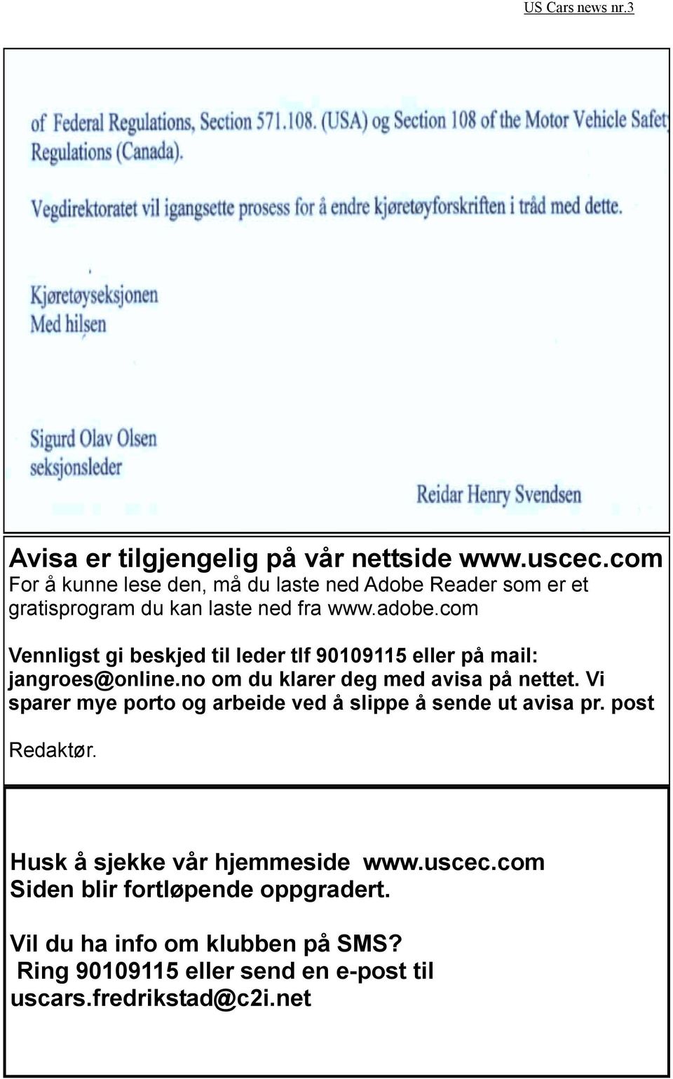 com Vennligst gi beskjed til leder tlf 90109115 eller på mail: jangroes@online.no om du klarer deg med avisa på nettet.