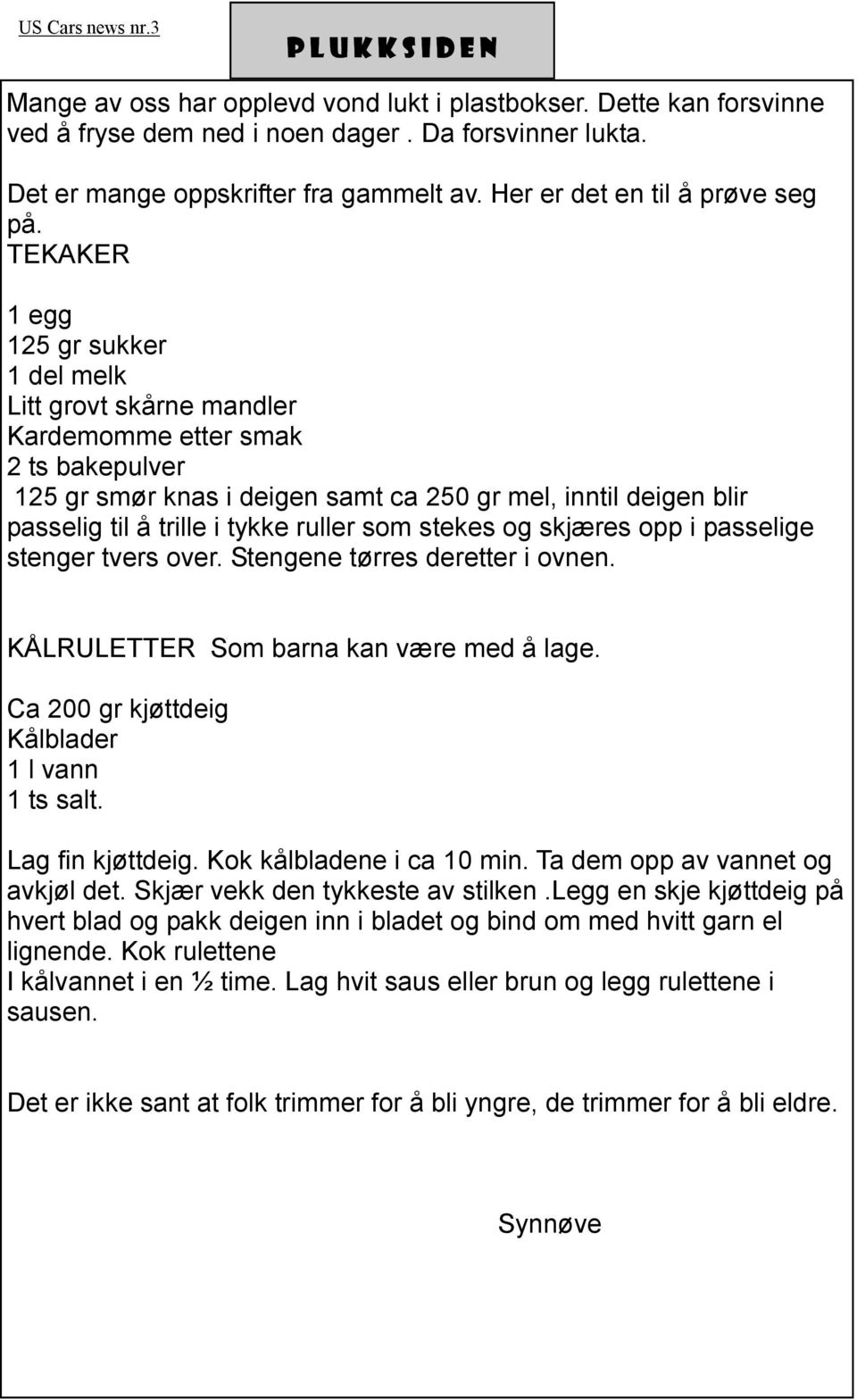 TEKAKER 1 egg 125 gr sukker 1 del melk Litt grovt skårne mandler Kardemomme etter smak 2 ts bakepulver 125 gr smør knas i deigen samt ca 250 gr mel, inntil deigen blir passelig til å trille i tykke