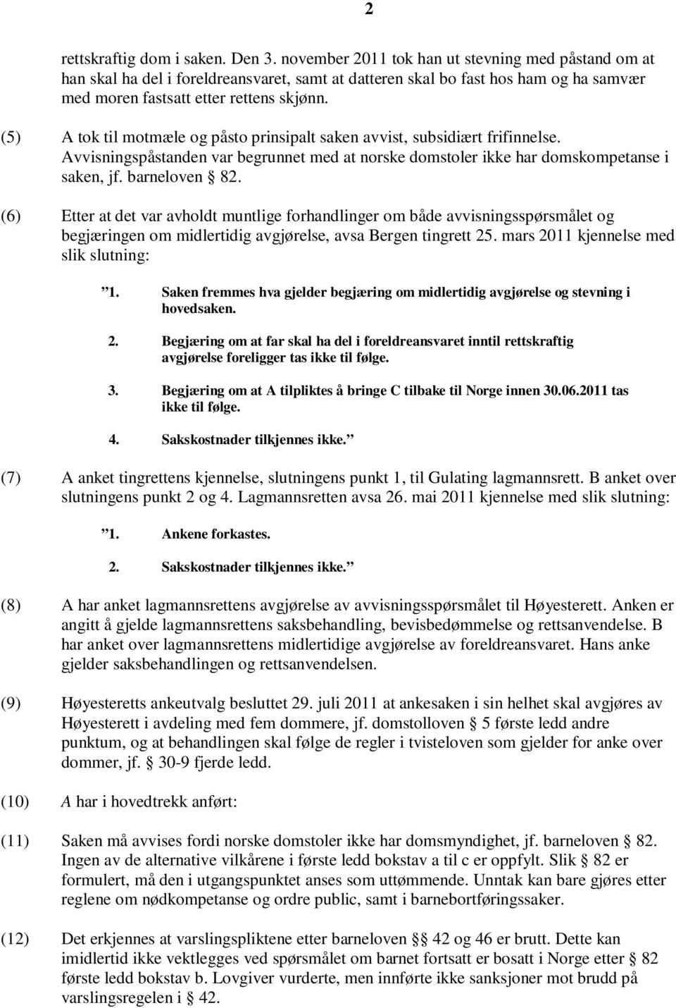 (5) A tok til motmæle og påsto prinsipalt saken avvist, subsidiært frifinnelse. Avvisningspåstanden var begrunnet med at norske domstoler ikke har domskompetanse i saken, jf. barneloven 82.