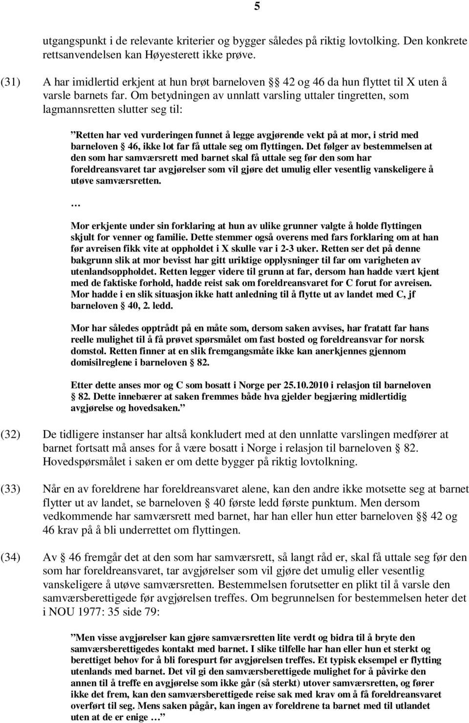 Om betydningen av unnlatt varsling uttaler tingretten, som lagmannsretten slutter seg til: Retten har ved vurderingen funnet å legge avgjørende vekt på at mor, i strid med barneloven 46, ikke lot far