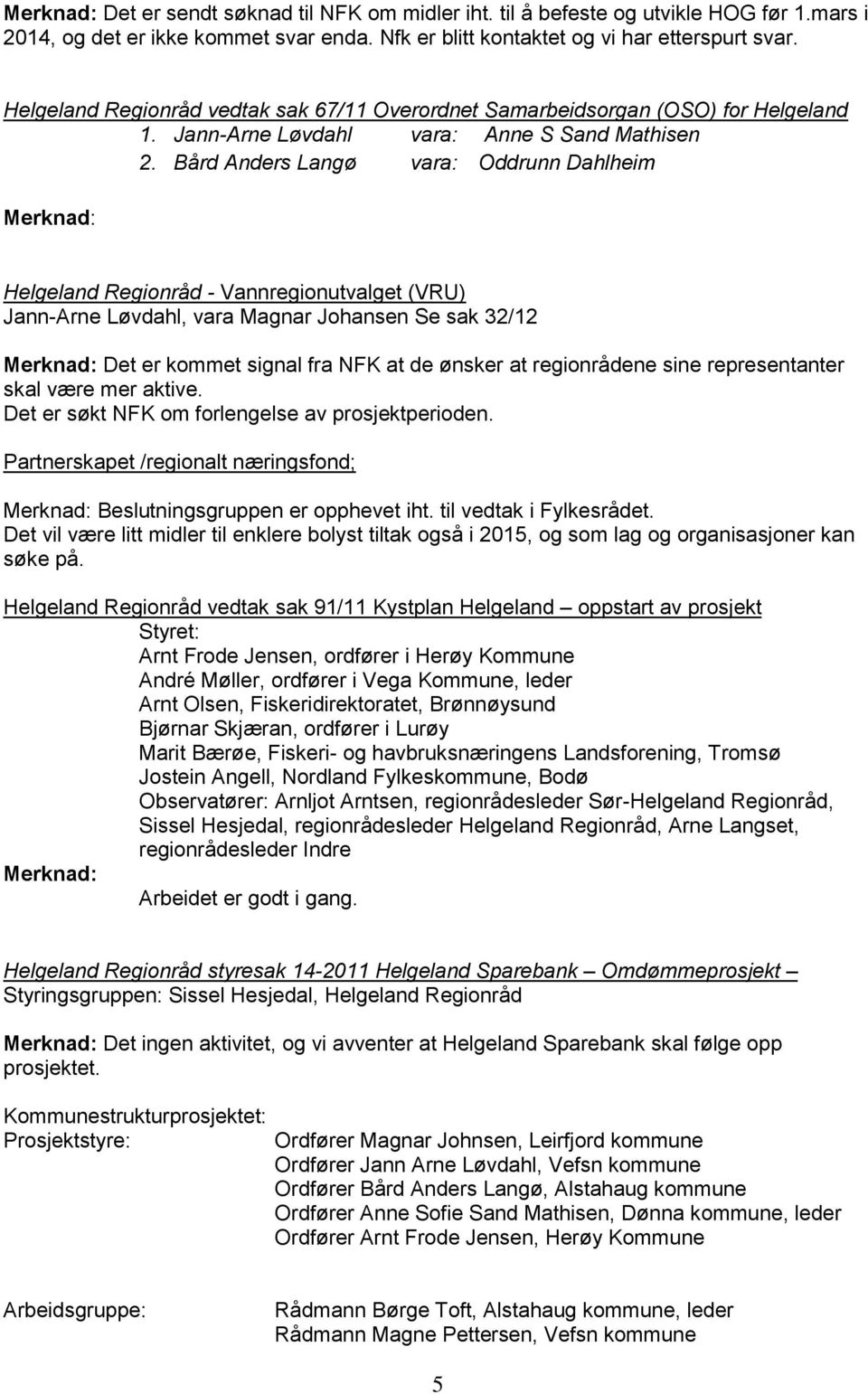 Bård Anders Langø vara: Oddrunn Dahlheim Merknad: Helgeland Regionråd - Vannregionutvalget (VRU) Jann-Arne Løvdahl, vara Magnar Johansen Se sak 32/12 Merknad: Det er kommet signal fra NFK at de