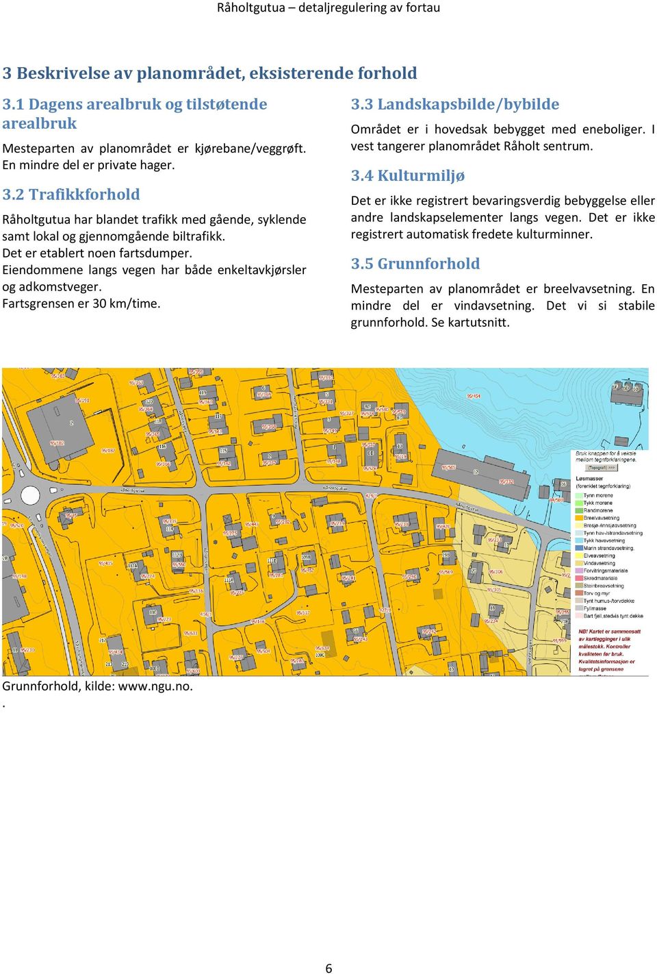 Eiendommene langs vegen har både enkeltavkjørsler og adkomstveger. Fartsgrensen er 30 km/time. 3.3 Landskapsbilde/bybilde Området er i hovedsak bebygget med eneboliger.