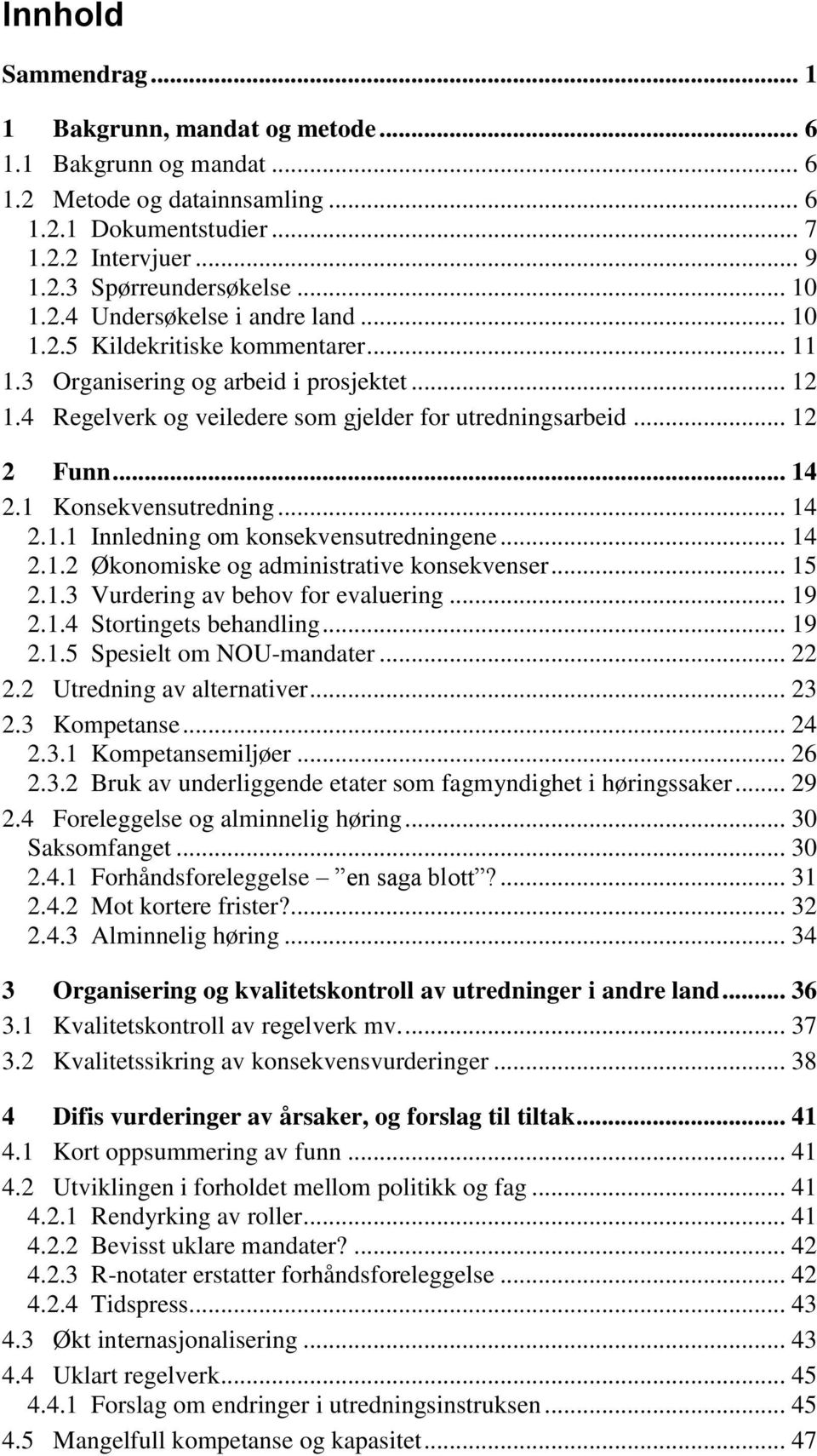 1 Konsekvensutredning... 14 2.1.1 Innledning om konsekvensutredningene... 14 2.1.2 Økonomiske og administrative konsekvenser... 15 2.1.3 Vurdering av behov for evaluering... 19 2.1.4 Stortingets behandling.