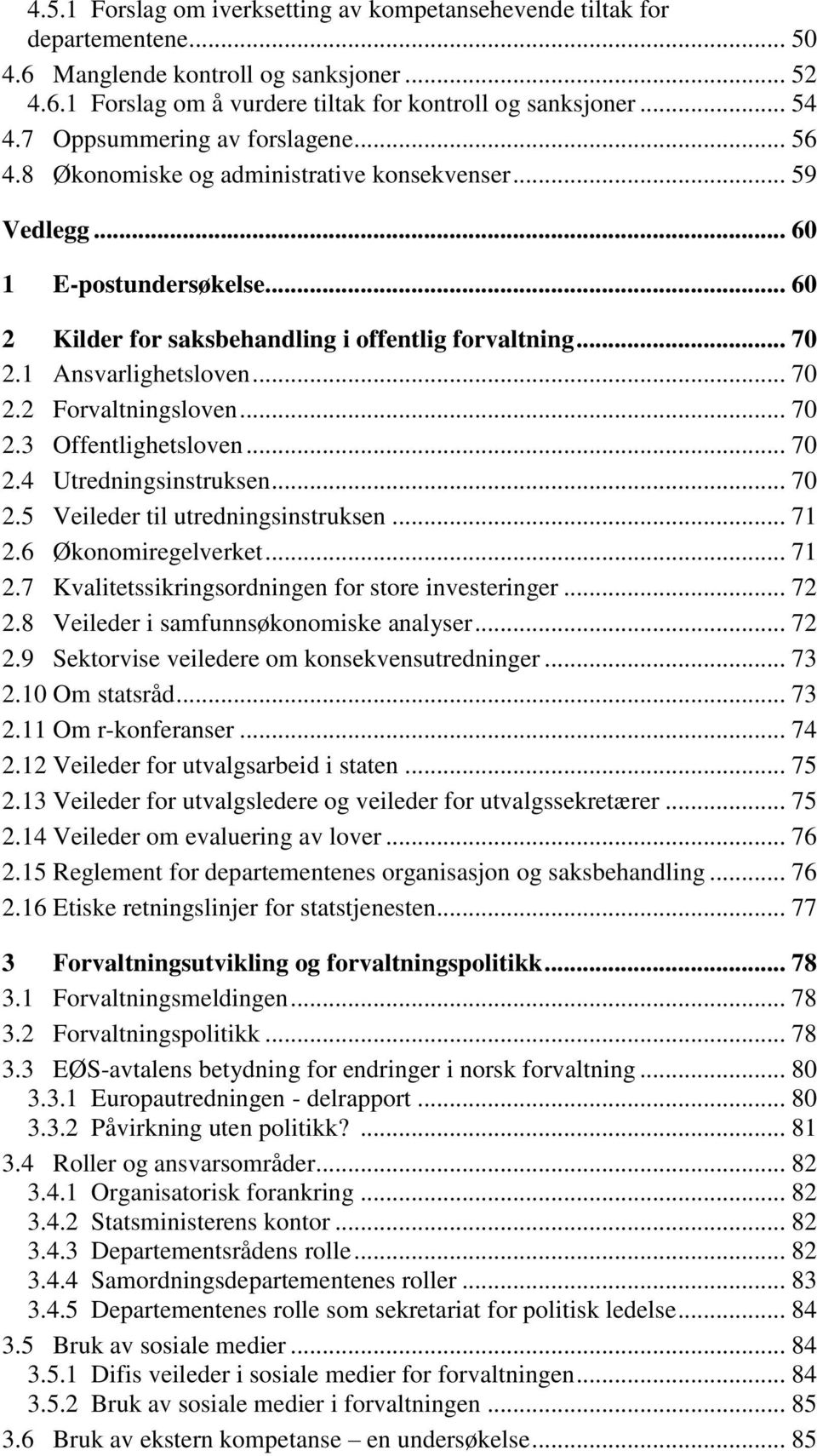 1 Ansvarlighetsloven... 70 2.2 Forvaltningsloven... 70 2.3 Offentlighetsloven... 70 2.4 Utredningsinstruksen... 70 2.5 Veileder til utredningsinstruksen... 71 2.