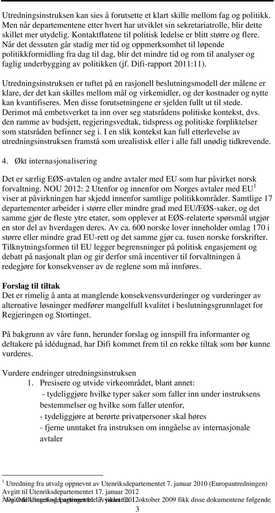 Når det dessuten går stadig mer tid og oppmerksomhet til løpende politikkformidling fra dag til dag, blir det mindre tid og rom til analyser og faglig underbygging av politikken (jf.