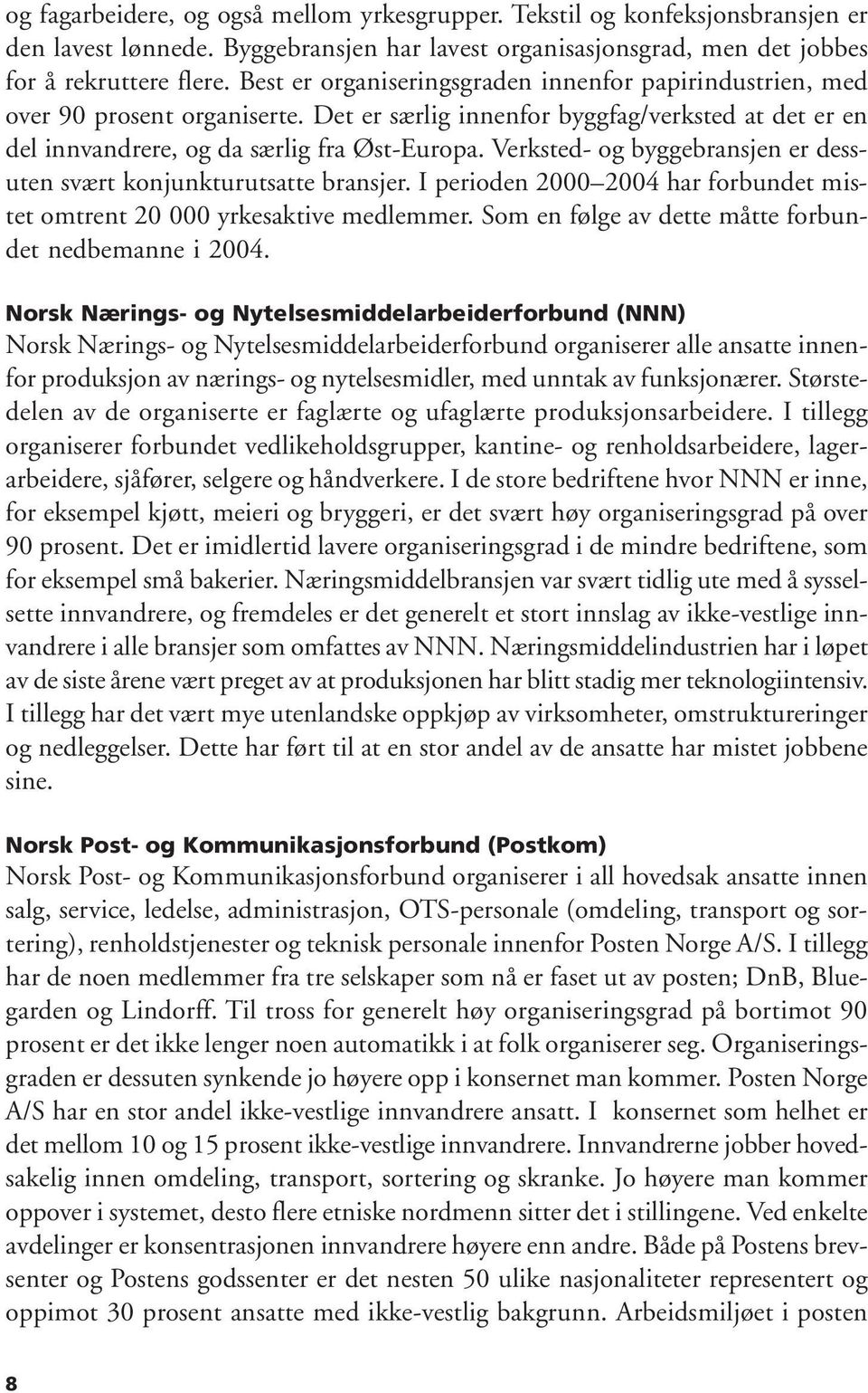 Verksted- og byggebransjen er dessuten svært konjunkturutsatte bransjer. I perioden 2000 2004 har forbundet mistet omtrent 20 000 yrkesaktive medlemmer.