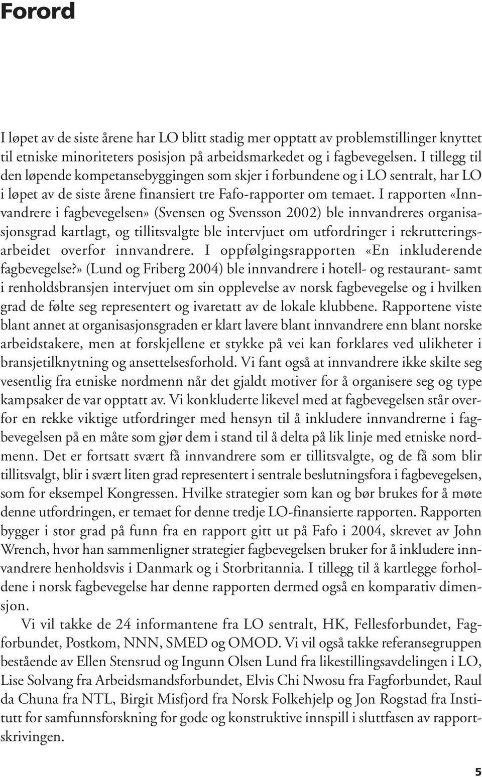 I rapporten «Innvandrere i fagbevegelsen» (Svensen og Svensson 2002) ble innvandreres organisasjonsgrad kartlagt, og tillitsvalgte ble intervjuet om utfordringer i rekrutteringsarbeidet overfor