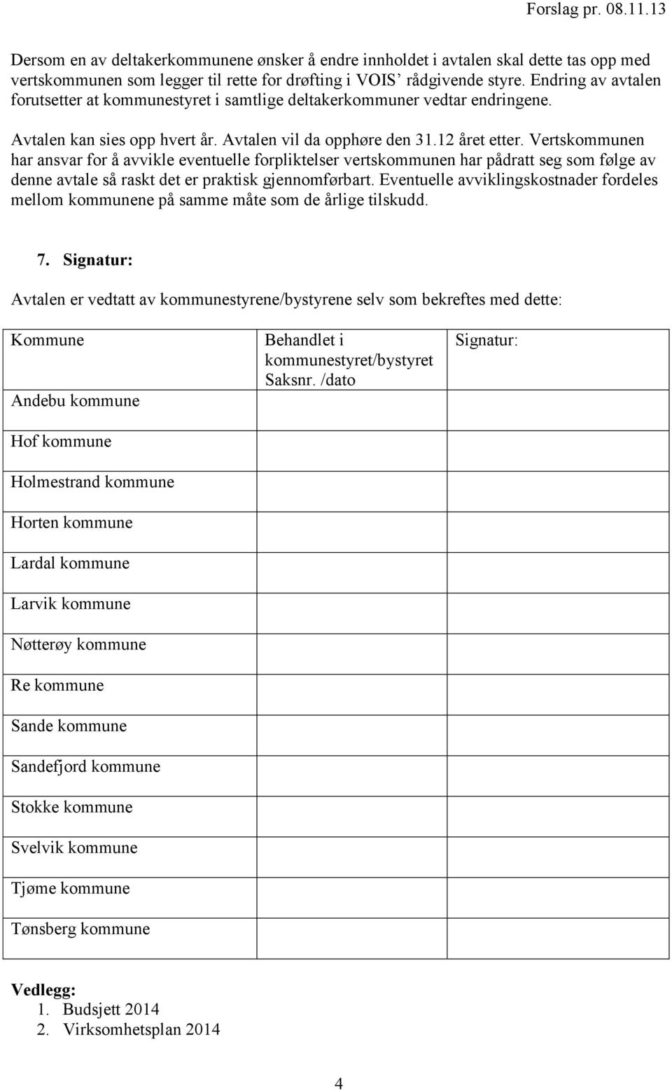 Vertskommunen har ansvar for å avvikle eventuelle forpliktelser vertskommunen har pådratt seg som følge av denne avtale så raskt det er praktisk gjennomførbart.