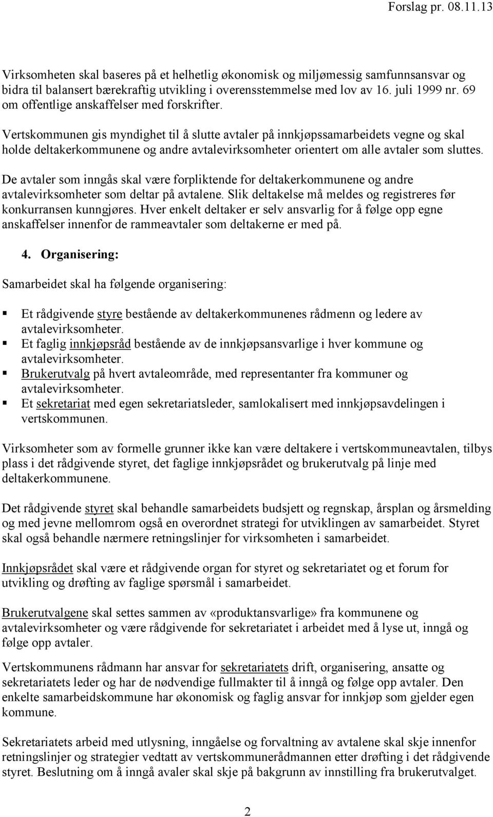 Vertskommunen gis myndighet til å slutte avtaler på innkjøpssamarbeidets vegne og skal holde deltakerkommunene og andre avtalevirksomheter orientert om alle avtaler som sluttes.