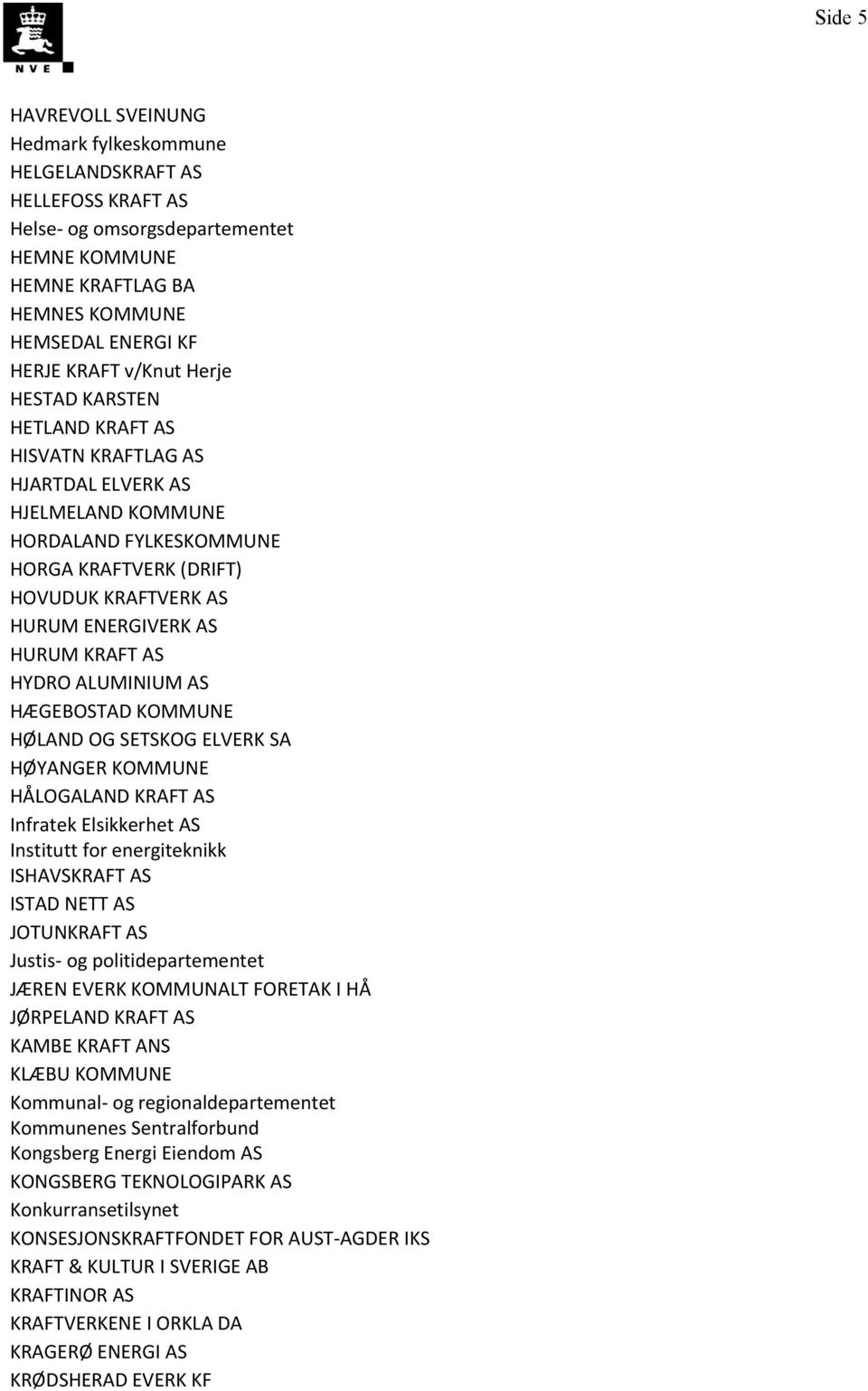 HYDRO ALUMINIUM AS HÆGEBOSTAD KOMMUNE HØLAND OG SETSKOG ELVERK SA HØYANGER KOMMUNE HÅLOGALAND KRAFT AS Infratek Elsikkerhet AS Institutt for energiteknikk ISHAVSKRAFT AS ISTAD NETT AS JOTUNKRAFT AS
