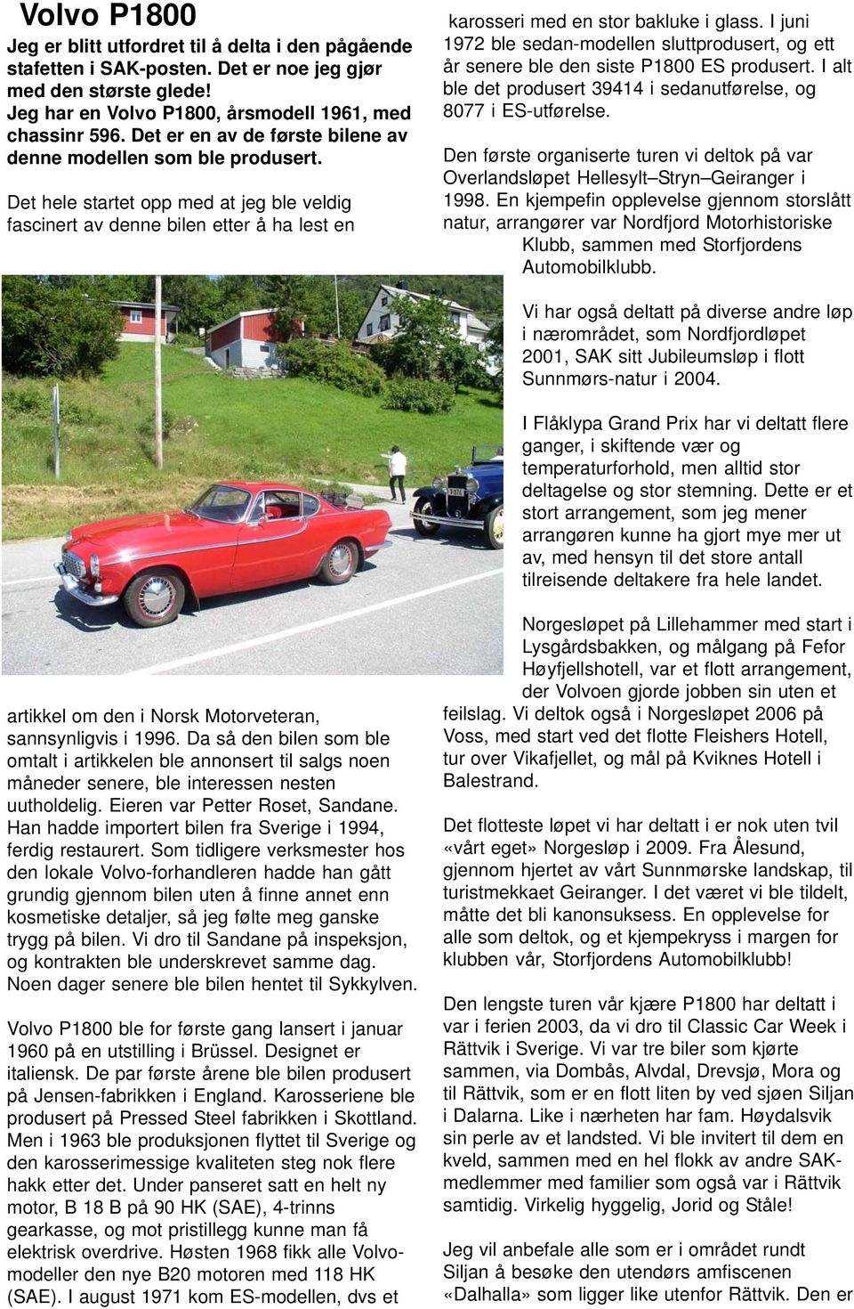 Det hele startet opp med at jeg ble veldig fascinert av denne bilen etter å ha lest en 1972 ble sedan-modellen sluttprodusert, og ett år senere ble den siste P1800 ES produsert.