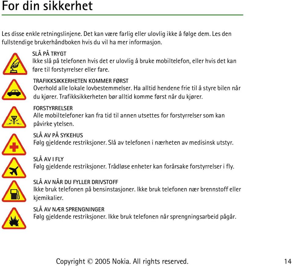 Ha alltid hendene frie til å styre bilen når du kjører. Trafikksikkerheten bør alltid komme først når du kjører.