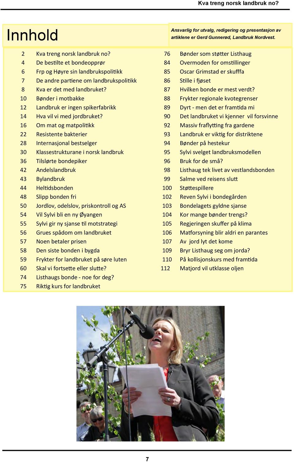 16 Om mat og matpolitikk 22 Resistente bakterier 28 Internasjonal bestselger 30 Klassestrukturane i norsk landbruk 36 Tilslørte bondepiker 42 Andelslandbruk 43 Bylandbruk 44 Heltidsbonden 48 Slipp